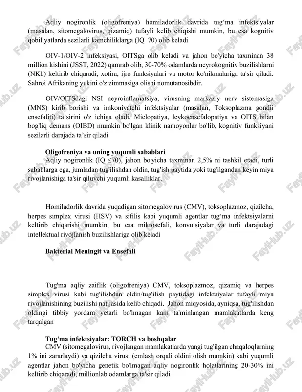 ar aqliy nogironlik (oligofreniya) homiladorlik davrida tugʻma infektsiyalar (masalan, sitomegalovirus, qizamiq) tufayli kelib chiqishi mumkin, bu esa kognitiv qobiliyatlarda sezilarli kamchiliklarga (iq 70) olib keladi oiv-1/oiv-2 infeksiyasi, oitsga olib keladi va jahon bo'yicha taxminan 38 million kishini (jsst, 2022) qamrab olib, 30-70% odamlarda neyrokognitiv buzilishlarni (nkb) keltirib chiqaradi, xotira, ijro funksiyalari va motor ko'nikmalariga ta'sir qiladi. sahroi afrikaning yukini o'z zimmasiga olishi nomutanosibdir. oiv/oitsdagi nsi neyroinflamatsiya, virusning markaziy nerv sistemasiga (mns) kirib borishi va imkoniyatchi infektsiyalar (masalan, toksoplazma gondii ensefaliti) ta’sirini o'z ichiga oladi. mielopatiya, leykoensefalopatiya va oits bilan bog'liq demans (oibd) mumkin bo'lgan klinik namoyonlar bo'lib, kognitiv funksiyani sezilarli darajada ta’sir qiladi oligofreniya va uning yuqumli sabablari aqliy nogironlik (iq ≤70), jahon bo'yicha taxminan 2,5% ni tashkil etadi, turli sabablarga ega, jumladan tug'ilishdan oldin, tug'ish paytida yoki tug'ilgandan keyin miya rivojlanishiga ta'sir qiluvchi yuqumli kasalliklar. homiladorlik davrida yuqadigan sitomegalovirus (cmv), toksoplazmoz, qizilcha, herpes simplex virusi (hsv) va sifilis kabi …