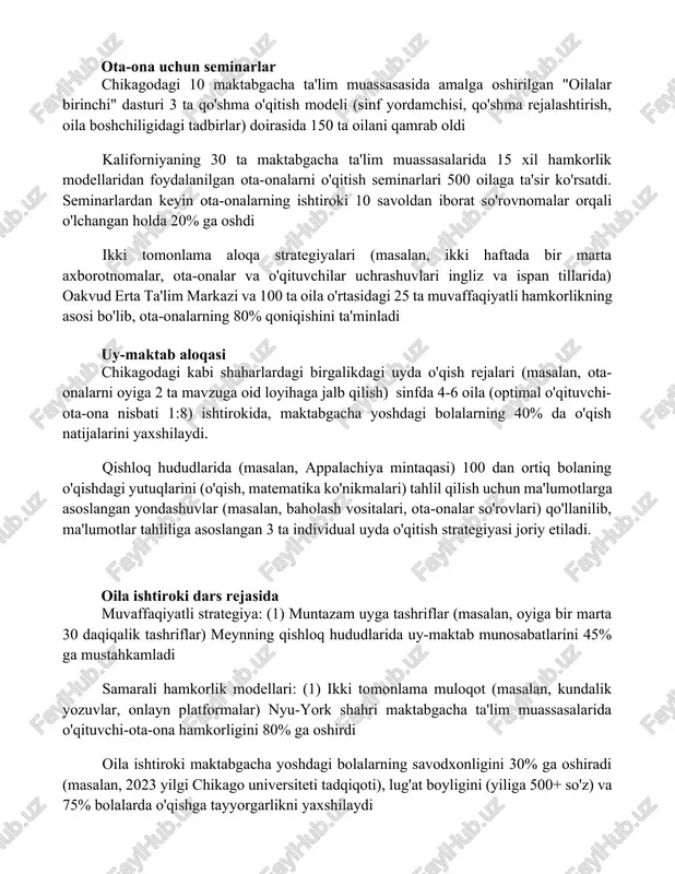 span tillarida) oakvud erta ta'lim markazi va 100 ta oila o'rtasidagi 25 ta muvaffaqiyatli hamkorlikning asosi bo'lib, ota-onalarning 80% qoniqishini ta'minladi uy-maktab aloqasi chikagodagi kabi shaharlardagi birgalikdagi uyda o'qish rejalari (masalan, ota-onalarni oyiga 2 ta mavzuga oid loyihaga jalb qilish) sinfda 4-6 oila (optimal o'qituvchi-ota-ona nisbati 1:8) ishtirokida, maktabgacha yoshdagi bolalarning 40% da o'qish natijalarini yaxshilaydi. qishloq hududlarida (masalan, appalachiya mintaqasi) 100 dan ortiq bolaning o'qishdagi yutuqlarini (o'qish, matematika ko'nikmalari) tahlil qilish uchun ma'lumotlarga asoslangan yondashuvlar (masalan, baholash vositalari, ota-onalar so'rovlari) qo'llanilib, ma'lumotlar tahliliga asoslangan 3 ta individual uyda o'qitish strategiyasi joriy etiladi. oila ishtiroki dars rejasida muvaffaqiyatli strategiya: (1) muntazam uyga tashriflar (masalan, oyiga bir marta 30 daqiqalik tashriflar) meynning qishloq hududlarida uy-maktab munosabatlarini 45% ga mustahkamladi samarali hamkorlik modellari: (1) ikki tomonlama muloqot (masalan, kundalik yozuvlar, onlayn platformalar) nyu-york shahri maktabgacha ta'lim muassasalarida o'qituvchi-ota-ona hamkorligini 80% ga oshirdi oila ishtiroki maktabgacha yoshdagi bolalarning savodxonligini 30% ga oshiradi (masalan, …