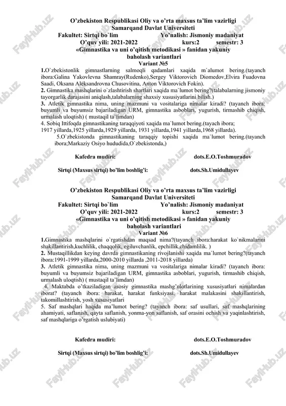 t bering.(tayanch ibora:1879-yillarda,1880 –yillarda,1904 yilda, 1910-yilda, 1912-1915 yillarda .) 2.xx asirning birinchi yarmida o`zbekistonda gimnastikaning ravnoq topishi.(tayanch ibora:1918-1929 yillarda,1934-1944 yillarda,) 3. akrobatik mashqlarning nomlari va ularning ma’nolari qanday? (tayanch ibora: akrobatika, aylanish, erkin aylanish, turioshlar, ketma-ket bajariladigan harakatlar, oyoqlarni yozish) 4. yangi davr gimnastikasi va vujudga keltirishda yevropa va sharq klassik mutafakkirlarining o’rni? (tayanch ibora: x-xviii asr pedagoglari, ibn sino, m.qoshg’ariy, fit, russo, pestolisiy) 5. gimnastika turlarini vujudga kelishiga turtki bo’lgan milliy omillar va ularning xususiyatlari qanday? (tayanch ibora: f.yan, frezen, eyzelen, a.shpiss – nemich tizimi, p.ling, shves tizimi, amoros – fransuz tizimi, m.trish – lochinlar «sokol» - chez tizimi) kafedra mudiri: dots.e.o.toshmuradov sirtqi (maxsus sirtqi) bo’lim boshlig’i: dots.sh.umidullayev o’zbekiston respublikasi oliy va o’rta maxsus ta’lim vazirligi samarqand davlat universiteti fakultet: sirtqi bo`lim yo’nalish: jismoniy madaniyat o’quv yili: 2021-2022 kurs:2 semestr: 3 «gimnastika va uni o’qitish metodikasi » fanidan yakuniy baholash variantlari variant №5 1.o`zbekistonlik gimnastlarning salmoqli qadamlari xaqida m`alumot …