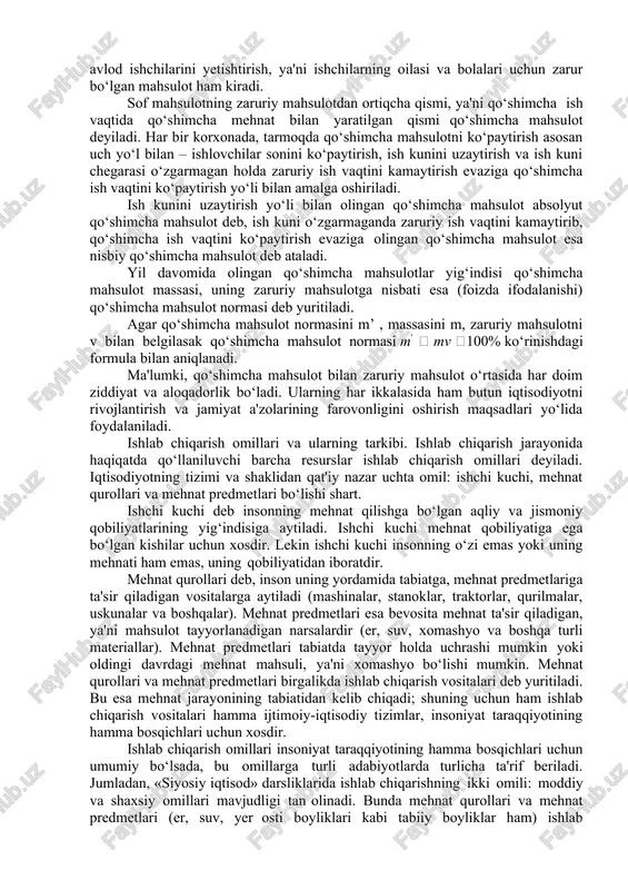 h jarayo- nining ikki tomonlama tabiati uning natijalarining ham ikki tomoni borligini ko‘rsatadi. yaratilgan mahsulot faqatgina natural jihatdan emas, balki qiymat jihatdan ham hisobga olinadi va uning qiymat tarkibi tahlil qilinadi. yaratilgan mahsulot qiymat jihatdan ham uch qismdan iborat bo‘ladi, ya’ni: · ishlab chiqarish jarayonida iste'mol qilingan ishlab chiqarish vositalar qiymatining mahsulotga o‘tgan qismi (s); · yangidan vujudga keltirilgan mahsulotning bir qismi, ya'ni, ishchilarga tegishli qismi – zaruriy mahsulot qiymati (v); · yangidan vujudga keltirilgan mahsulotning mulkdorlar, tadbirkorlar va jamiyat uchun ishlab chiqarilgan qo‘shimcha mahsulot qiymati (m)dan iboratdir. biroq, shuni ta'kidlash lozimki, yalpi ijtimoiy mahsulot tarkibida oraliq mahsulot hamda takroriy hisob mavjud bo‘lganligi sababli u ishlab chiqarish natijasiga to‘g‘ri baho bera olmaydi. shunga ko‘ra, jamiyat a'zolarini ko‘proq ishlab chiqarishning pirovard natijalari qiziqtiradi. ishlab chiqarishning pirovard natijasi bo‘lib ishlab chiqarish sohasidagi o‘z harakatini tugatgan, jamiyat a'zolarining ehtiyojlarini yo bevosita (iste'mol fondi orqali), yoki bilvosita, ya'ni ishlab chiqarishni kengaytirish (jamg‘arish fondi) orqali …