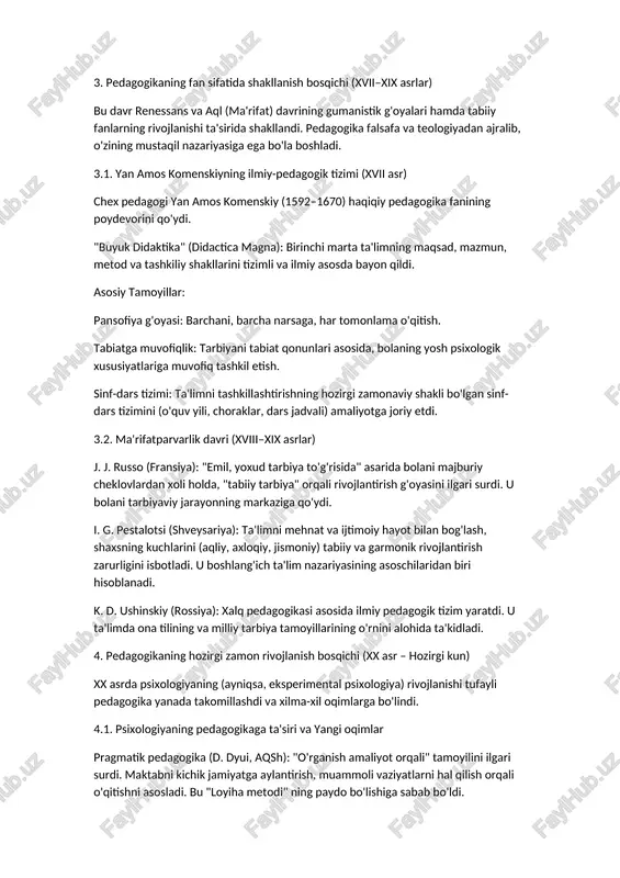 yning ilmiy-pedagogik tizimi (xvii asr) ​chex pedagogi yan amos komenskiy (1592–1670) haqiqiy pedagogika fanining poydevorini qo'ydi. ​"buyuk didaktika" (didactica magna): birinchi marta ta'limning maqsad, mazmun, metod va tashkiliy shakllarini tizimli va ilmiy asosda bayon qildi. ​asosiy tamoyillar: ​pansofiya g'oyasi: barchani, barcha narsaga, har tomonlama o'qitish. ​tabiatga muvofiqlik: tarbiyani tabiat qonunlari asosida, bolaning yosh psixologik xususiyatlariga muvofiq tashkil etish. ​sinf-dars tizimi: ta'limni tashkillashtirishning hozirgi zamonaviy shakli bo'lgan sinf-dars tizimini (o'quv yili, choraklar, dars jadvali) amaliyotga joriy etdi. ​3.2. ma'rifatparvarlik davri (xviii–xix asrlar) ​j. j. russo (fransiya): "emil, yoxud tarbiya to'g'risida" asarida bolani majburiy cheklovlardan xoli holda, "tabiiy tarbiya" orqali rivojlantirish g'oyasini ilgari surdi. u bolani tarbiyaviy jarayonning markaziga qo'ydi. ​i. g. pestalotsi (shveysariya): ta'limni mehnat va ijtimoiy hayot bilan bog'lash, shaxsning kuchlarini (aqliy, axloqiy, jismoniy) tabiiy va garmonik rivojlantirish zarurligini isbotladi. u boshlang'ich ta'lim nazariyasining asoschilaridan biri hisoblanadi. ​k. d. ushinskiy (rossiya): xalq pedagogikasi asosida ilmiy pedagogik tizim yaratdi. u ta'limda …