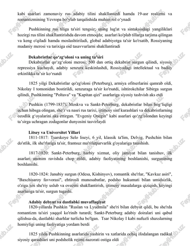 di hamda moslashtiriladi, global adabiyotga ta'sir ko'rsatib, rossiyaning madaniy merosi va tarixiga oid tasavvurlarni shakllantiradi dekabristlar qoʻzgʻoloni va uning taʼsiri dekabristlar qoʻzgʻoloni merosi: 500 dan ortiq dekabrist surgun qilindi, siyosiy repressiya kuchaydi, adabiy senzura keskinlashdi, rossiyadagi intellektual va badiiy erkinlikka taʼsir koʻrsatdi 1825 yilgi dekabristlar qo'zg'oloni (peterburg), armiya ofitserlarini qamrab oldi, nikolay i tomonidan bostirildi, senzuraga ta'sir ko'rsatdi, ishtirokchilar sibirga surgun qilindi, pushkinning "poltava" va "kapitan qizi" asarlariga siyosiy tashvish aks etdi pushkin (1799-1837), moskva va sankt-peterburg, dekabristlar bilan bogʻliqligi uchun hibsga olingan, sheʼr va nasri rus tarixi, ijtimoiy sinf kurashlari va dekabristlarning ozodlik gʻoyalarini aks ettirgan. "evgeniy onegin" kabi asarlari qoʻzgʻolondan keyingi taʼsirga uchragan zodagonlar dunyosini tasvirlaydi litsey va universitet yillari 1811-1817: tsarskoye selo liseyi, 6 yil, klassik ta'lim, delvig, pushchin bilan do'stlik, ilk she'rlariga ta'sir, frantsuz ma'rifatparvarlik g'oyalariga tanishish. 1817-1820: sankt-peterburg, harbiy xizmat, oliy jamiyat bilan tanishuv, ilk asarlari anonim ravishda chop etildi, adabiy faoliyatining boshlanishi, surgunining boshlanishi. …
