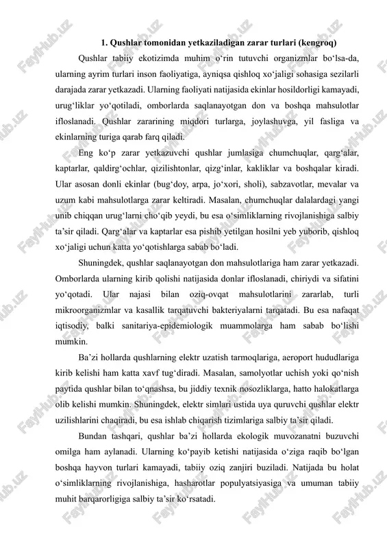 sulotlariga ham zarar yetkazadi. omborlarda ularning kirib qolishi natijasida donlar ifloslanadi, chiriydi va sifatini yo‘qotadi. ular najasi bilan oziq-ovqat mahsulotlarini zararlab, turli mikroorganizmlar va kasallik tarqatuvchi bakteriyalarni tarqatadi. bu esa nafaqat iqtisodiy, balki sanitariya-epidemiologik muammolarga ham sabab bo‘lishi mumkin. ba’zi hollarda qushlarning elektr uzatish tarmoqlariga, aeroport hududlariga kirib kelishi ham katta xavf tug‘diradi. masalan, samolyotlar uchish yoki qo‘nish paytida qushlar bilan to‘qnashsa, bu jiddiy texnik nosozliklarga, hatto halokatlarga olib kelishi mumkin. shuningdek, elektr simlari ustida uya quruvchi qushlar elektr uzilishlarini chaqiradi, bu esa ishlab chiqarish tizimlariga salbiy ta’sir qiladi. bundan tashqari, qushlar ba’zi hollarda ekologik muvozanatni buzuvchi omilga ham aylanadi. ularning ko‘payib ketishi natijasida o‘ziga raqib bo‘lgan boshqa hayvon turlari kamayadi, tabiiy oziq zanjiri buziladi. natijada bu holat o‘simliklarning rivojlanishiga, hasharotlar populyatsiyasiga va umuman tabiiy muhit barqarorligiga salbiy ta’sir ko‘rsatadi. shu sababli, qushlarning zararli turlari faoliyatini nazorat qilish, ularning salbiy ta’sirini kamaytirish, hosilni himoya qilish va ekologik muvozanatni saqlash dolzarb …