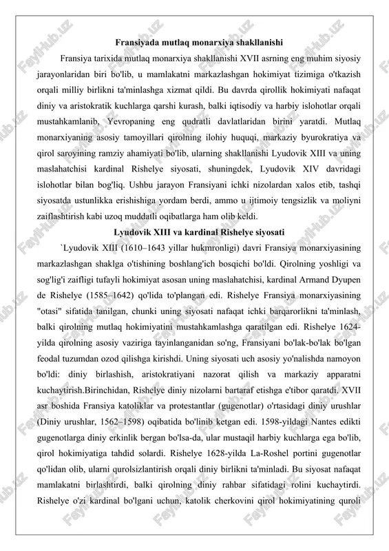 siyani bo'lak-bo'lak bo'lgan feodal tuzumdan ozod qilishga kirishdi. uning siyosati uch asosiy yo'nalishda namoyon bo'ldi: diniy birlashish, aristokratiyani nazorat qilish va markaziy apparatni kuchaytirish.birinchidan, rishelye diniy nizolarni bartaraf etishga e'tibor qaratdi. xvii asr boshida fransiya katoliklar va protestantlar (gugenotlar) o'rtasidagi diniy urushlar (diniy urushlar, 1562–1598) oqibatida bo'linib ketgan edi. 1598-yildagi nantes edikti gugenotlarga diniy erkinlik bergan bo'lsa-da, ular mustaqil harbiy kuchlarga ega bo'lib, qirol hokimiyatiga tahdid solardi. rishelye 1628-yilda la-roshel portini gugenotlar qo'lidan olib, ularni qurolsizlantirish orqali diniy birlikni ta'minladi. bu siyosat nafaqat mamlakatni birlashtirdi, balki qirolning diniy rahbar sifatidagi rolini kuchaytirdi. rishelye o'zi kardinal bo'lgani uchun, katolik cherkovini qirol hokimiyatining quroli sifatida ishlatdi, ammo u pragmatik yondashuvni tanladi: diniy to'xtatuvchilikka qarshi kurashda protestant davlatlar bilan ittifoq tuzdi. masalan, o'ttiz yillik urush (1618–1648) davrida fransiya shvetsiya va protestant nemis shaharlari bilan hamkorlik qildi, bu qirolning siyosiy ustunligini ko'rsatdi.ikkinchidan, rishelye aristokratiya va feodal lordlarga qarshi qattiq choralar ko'rdi. feodal tuzum fransiyani …