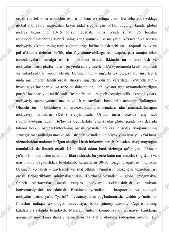 isodiy rivojlanishning strategik maqsadlariga mos keladi. birinchi yo'nalish – moliyaviy inklyuziya, ya'ni bank xizmatlaridan mahrum bo'lgan aholiga kirish imkonini berish. masalan, rivojlanayotgan mamlakatlarda fintech orqali 1,7 milliard odam bank tizimiga qo'shilgan. ikkinchi yo'nalish – operatsion samaradorlikni oshirish, bu yerda katta ma'lumotlar (big data) va mashinaviy o'rganishdan foydalanib, xarajatlarni 30-50 foizga qisqartirish mumkin. uchinchi yo'nalish – xavfsizlik va shaffoflikni ta'minlash, blokcheyn texnologiyasi orqali firibgarliklarni minimallashtirish. to'rtinchi yo'nalish – global integratsiya, fintech platformalari orqali xalqaro to'lovlarni soddalashtirish va valyuta konvertatsiyasini tezlashtirish. beshinchi yo'nalish – barqarorlik va ekologik moliyalashtirish, ya'ni "yashil" investitsiyalarni rag'batlantirish. ushbu yo'nalishlar fintechni nafaqat texnologik innovatsiya, balki ijtimoiy-iqtisodiy o'zgarishlarning katalizatori sifatida belgilaydi. masalan, fintech kompaniyalari an'anaviy banklarga qaraganda mijozlarga shaxsiy xizmatlarni taklif etib, ularning sadoqatini oshiradi. bu jarayonning chuqur tahlili shuni ko'rsatadiki, fintechning rivojlanishi moliyaviy bozorlarning markazlashgan tuzilishidan decentralizatsiyaga o'tishini ta'minlaydi, bu esa yangi raqobat muhitini shakllantiradi va iqtisodiy o'sishni rag'batlantiradi. fintechning mazmuni va turlari orqali ko'rinib turibdiki, u moliyaviy …
