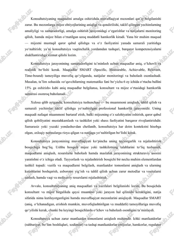 m sohasida «o‘quvchilarning matematika fani bo‘yicha 6 oy ichida o‘rtacha ballini 15% ga oshirish» kabi aniq maqsadlar belgilansa, konsultant va mijoz o‘rtasidagi hamkorlik samarasi osonroq baholanadi. xulosa qilib aytganda, konsultatsiya tushunchasi — bu muammoni aniqlash, tahlil qilish va samarali yechimlar taklif qilishga yo‘naltirilgan professional hamkorlik jarayonidir. uning maqsadi nafaqat muammoni bartaraf etish, balki mijozning o‘z salohiyatini oshirish, qaror qabul qilish qobiliyatini mustahkamlash va tashkilot yoki shaxs faoliyatini barqaror rivojlantirishdir. samarasiz yoki yuzaki yondashuvdan chetlanib, konsultatsiya har doim kontekstni hisobga olgan, axloqiy normalarga rioya qilgan va natijaga yo‘naltirilgan bo‘lishi kerak. konsultatsiya jarayonining muvaffaqiyati ko‘pincha uning tayyorgarlik va rejalashtirish bosqichiga bog‘liq. ushbu bosqich mijoz yoki tashkilotning talablarini to‘liq tushunish, maqsadlarni aniqlash, resurslarni baholash hamda maslahat jarayonining strukturaviy asosini yaratishni o‘z ichiga oladi. tayyorlash va rejalashtirish bosqichi bir necha muhim elementlardan tashkil topadi: vazifa va maqsadlarni belgilash, manfaatdor tomonlarni aniqlash va ularning kutishlarini boshqarish, axborotni yig‘ish va tahlil qilish uchun zarur metodlar va …