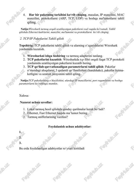 an, wireshark) yordamida tarmoq faoliyatini kuzatib boring. 1. wireshark o'rnatish: wireshark — bu tarmoq trafiğini tahlil qilish uchun mashhur vosita. uni rasmiy sayt (https://www.wireshark.org) orqali o‘rnatish mumkin. 2. wiresharkni ishga tushirish: wireshark dasturini ishga tushiring va tarmoq adapterini tanlang (masalan, wi-fi yoki ethernet adapter). 3. tarmoq faoliyatini kuzatish: wireshark yordamida tarmoq paketlarini to‘plashni boshlang. paketlar tarmoq orqali uzatilganda, ularning barchasi wiresharkda ko‘rinadi. 4. har bir paketning tarkibini ko‘rib chiqing, masalan, ip manzilini, mac manzilini, protokollarni (arp, tcp, udp) va boshqa ma'lumotlarni tahlil qiling. natija:wireshark tarmoq orqali uzatilayotgan paketlarni real vaqtda ko'rsatadi. tahlil qilishda ethernet kadrlarini, manzilni, ma'lumotni va protokollarni ko‘rib chiqing 2. tcp/ip paketlarini tahlil qilish topshiriq: tcp paketlarini tahlil qilish va ularning o‘zgarishlarini wireshark yordamida kuzatish. 1. wiresharkni ishga tushiring va tarmoq adapterini tanlang. 2. tcp paketlarini kuzatish: wiresharkda tcp filtri orqali faqat tcp protokoli yordamida uzatilayotgan paketlarni kuzatib boring. 3. tcp qo‘llab-quvvatlanadigan parametrlarni tahlil qilish: paketlar o‘rtasidagi aloqalarni, …