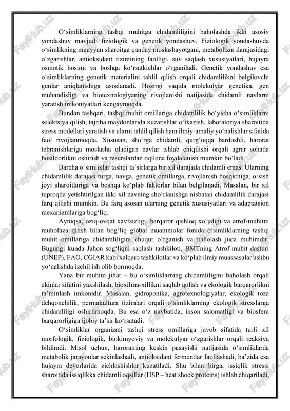 chidamlilik bo‘yicha o‘simliklarni selektsiya qilish, tajriba maydonlarida kuzatishlar o‘tkazish, laboratoriya sharoitida stress modellari yaratish va ularni tahlil qilish ham ilmiy-amaliy yo‘nalishlar sifatida faol rivojlanmoqda. xususan, sho‘rga chidamli, qurg‘oqqa bardoshli, harorat tebranishlariga moslasha oladigan navlar ishlab chiqilishi orqali agrar sohada hosildorlikni oshirish va resurslardan oqilona foydalanish mumkin bo‘ladi. barcha o‘simliklar tashqi ta’sirlarga bir xil darajada chidamli emas. ularning chidamlilik darajasi turga, navga, genetik omillarga, rivojlanish bosqichiga, o‘sish joyi sharoitlariga va boshqa ko‘plab faktorlar bilan belgilanadi. masalan, bir xil tuproqda yetishtirilgan ikki xil navning sho‘rlanishga nisbatan chidamlilik darajasi farq qilishi mumkin. bu farq asosan ularning genetik xususiyatlari va adaptatsion mexanizmlariga bog‘liq. ayniqsa, oziq-ovqat xavfsizligi, barqaror qishloq xo‘jaligi va atrof-muhitni muhofaza qilish bilan bog‘liq global muammolar fonida o‘simliklarning tashqi muhit omillariga chidamliligini chuqur o‘rganish va baholash juda muhimdir. bugungi kunda jahon sog‘liqni saqlash tashkiloti, bmtning atrof-muhit dasturi (unep), fao, cgiar kabi xalqaro tashkilotlar va ko‘plab ilmiy muassasalar ushbu yo‘nalishda izchil ish olib bormoqda. …