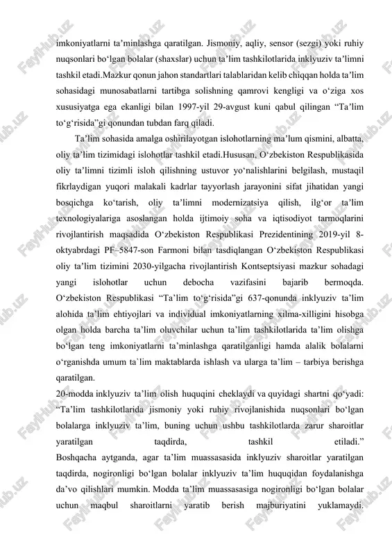individual imkoniyatlarning xilma-xilligini hisobga olgan holda barcha ta’lim oluvchilar uchun ta’lim tashkilotlarida ta’lim olishga bo‘lgan teng imkoniyatlarni ta’minlashga qaratilganligi hamda alalik bolalarni o‘rganishda umum ta`lim maktablarda ishlash va ularga ta’lim – tarbiya berishga qaratilgan. 20-modda inklyuziv ta’lim olish huquqini cheklaydi va quyidagi shartni qo‘yadi: “ta’lim tashkilotlarida jismoniy yoki ruhiy rivojlanishida nuqsonlari bo‘lgan bolalarga inklyuziv ta’lim, buning uchun ushbu tashkilotlarda zarur sharoitlar yaratilgan taqdirda, tashkil etiladi.” boshqacha aytganda, agar ta’lim muassasasida inklyuziv sharoitlar yaratilgan taqdirda, nogironligi bo‘lgan bolalar inklyuziv ta’lim huquqidan foydalanishga da’vo qilishlari mumkin. modda ta’lim muassasasiga nogironligi bo‘lgan bolalar uchun maqbul sharoitlarni yaratib berish majburiyatini yuklamaydi. bundan tashqari, 20-modda inklyuziv sharoitda ta’limni individual tartibda uyda yoki statsionar sharoitda tashkil etish tartibini belgilash uchun barcha vakolatlarni “ta’lim sohasidagi tegishli vakolatli davlat boshqaruvi organlari"ga berib, inklyuziv ta’lim olish huquqini cheklaydi. 9-moddada “jismoniy yoki ruhiy rivojlanishida nuqsonlari bo‘lgan bolalar, shuningdek uzoq vaqt davolanishga muhtoj bolalar davlat ixtisoslashtirilgan ta’lim muassasalarida, umumiy o‘rta ta’lim …