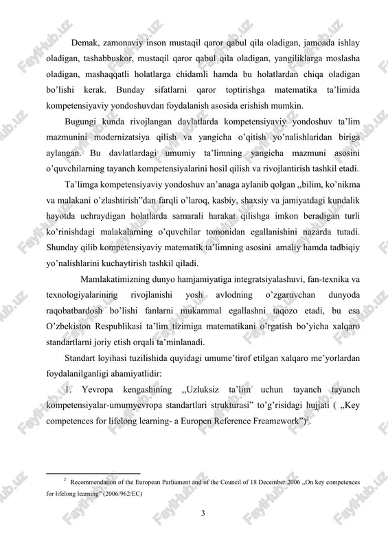 , bu esa o’zbekiston respublikasi ta’lim tizimiga matematikani o’rgatish bo’yicha xalqaro standartlarni joriy etish orqali ta’minlanadi. standart loyihasi tuzilishida quyidagi umume’tirof etilgan xalqaro me’yorlardan foydalanilganligi ahamiyatlidir: 1. yevropa kengashining ,,uzluksiz ta’lim uchun tayanch tayanch kompetensiyalar-umumyevropa standartlari strukturasi” to’g’risidagi hujjati ( ,,key competences for lifelong learning- a europen reference freamework”)[footnoteref:2]. [2: recommendation of the european parliament and of the council of 18 december 2006 ,,on key competences for lifelong learning” (2006/962/ec) ] 2. iqtisodiy hamkorlik va rivojlanish tashkiloti (organisation for ekonomic cooperation and development)ning ,,xalqaro o’quvchilarni baholash dasturi” (,,programme for international student assessment”) standartlari.[footnoteref:3] [3: pisa 2012 assessment and analytical freamework (mathematics, reading, science, problem solving and financial literacy).] 3. ta’lim natijalarini baholash xalqaro assotsiatsiyasi ( ,,international association for the evaluation of educational achievement”) xalqaro matematika va aniq va tabiiy fanlarning tendensiyalarini o’rganish markazi (trends in international mathematics and science study center) standartlari.[footnoteref:4] [4: timss 2015 assessment freameworks. international association for …