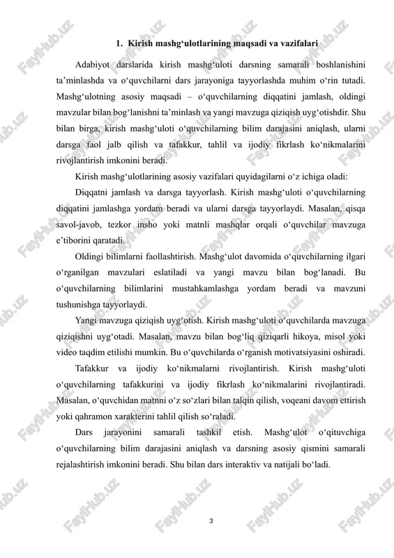 hamiyati mavjud. savol-javob usuli kirish mashg‘ulotlarining eng keng tarqalgan shakllaridan biridir. bu usulda o‘qituvchi mavzu bilan bog‘liq savollar berib, o‘quvchilarning oldingi bilimlarini aniqlaydi va diqqatini jamlaydi. masalan, o‘qituvchi yangi mavzuga kirishdan oldin o‘quvchilardan ilgari o‘rganilgan asarlar yoki qahramonlar haqida savollar so‘raydi. didaktik ahamiyati: o‘quvchilarning fikrlashini faollashtiradi, mavzuga tayyorlaydi va tafakkur ko‘nikmalarini rivojlantiradi. kirish mashg‘ulotini muhokama shaklida o‘tkazish o‘quvchilarda tanqidiy fikrlash va muloqot ko‘nikmalarini rivojlantiradi. o‘quvchilar kichik guruhlarda mavzuga oid masalalarni muhokama qiladi va keyin guruhni butun sinf bilan taqdim qiladi. didaktik ahamiyati: o‘quvchilarning ijodiy fikrlashini rag‘batlantiradi va darsni interaktiv qiladi. kirish mashg‘ulotida o‘quvchilarga qisqa insho yozish, voqeani talqin qilish, qahramon xarakterini tahlil qilish kabi mashqlar berilishi mumkin. bu usul o‘quvchilarni faol ishlashga undaydi. didaktik ahamiyati: o‘quvchilarning tafakkurini va ijodiy ko‘nikmalarini rivojlantiradi, mavzuga qiziqishni oshiradi. kirish mashg‘ulotini slaydlar, rasmlar, videolar yoki interaktiv o‘yinlar yordamida o‘tkazish mumkin. masalan, yangi mavzuga kirishdan oldin qahramonlar yoki voqealarni vizual tarzda namoyish etish. didaktik ahamiyati: o‘quvchilarning …