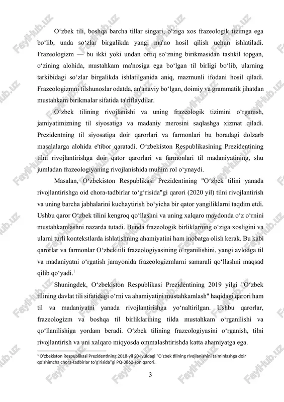 ilishiga qaratilgan tadqiqotlar dolzarb bo‘lib, tilshunoslik fanining rivojlanishiga yangi imkoniyatlar yaratadi. shu sababli, ushbu kurs ishida frazeologizm va uning nutqdagi ishlatilishi oʻzbek tilini rivojlantirish, uni o‘rganish va unga zamonaviy yondashuvlar kiritishda muhim o‘rin tutadi. bu ish prezident qarorlarining til siyosatiga qanday ta'sir ko‘rsatishini va oʻzbek tilining frazeologik tizimiga qanday o‘zgarishlar kiritilishini o‘rganishga qaratilgan. oʻzbek tili frazeologiyasi sohasidagi tadqiqotlar, tilning tashqi va ichki qirralarini yanada chuqurroq o‘rganish imkonini beradi. frazeologizmning ma'nosi va strukturalarini aniqlash orqali tilning qulayligi, boyligi, shuningdek, til o‘rgatish jarayonlarida frazeologik birliklarning qanday ishlatilishini tushunish mumkin. frazeologizmning tilshunoslikdagi o‘rni juda katta bo‘lib, ular nafaqat tilni yanada boyitadi, balki tilni o‘rganuvchilar uchun uni tabiiy va samarali tarzda ishlatishda muhim rol o‘ynaydi.[footnoteref:2] [2: o‘zbekiston respublikasi prezidentining 2021-yil 19-apreldagi “o‘zbek tilini yanada rivojlantirishga doir chora-tadbirlar to‘g‘risida”gi pq-5091-son qarori. ] kurs ishining maqsadi oʻzbek tili frazeologiyasini chuqur o‘rganish, uning xususiyatlari, turlari va nutqdagi rolini tahlil qilishdan iboratdir. ushbu ishda oʻzbek tilidagi frazeologizm va …