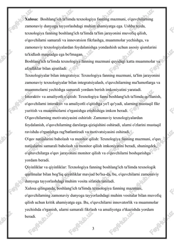 m jarayonini muvofiq qilish, o'quvchilarni samarali va innovatsion fikrlashga, muammolar yechishga, va zamonaviy texnologiyalardan foydalanishga yondashish uchun asosiy qismlarini ta'kidlash maqsadga ega bo'lmagan. boshlang'ich ta'limda texnologiya fanning mazmuni quyidagi katta muammolar va afzalliklar bilan ajratiladi: texnologiyalar bilan integratsiya: texnologiya fanning mazmuni, ta'lim jarayonini zamonaviy texnologiyalar bilan integratsiyalash, o'quvchilarning ma'lumotlarga va muammolarni yechishga samarali yordam berish imkoniyatini yaratadi. interaktiv va amaliyotli o'qitish: texnologiya fanni boshlang'ich ta'limda qo'llanish, o'quvchilarni interaktiv va amaliyotli o'qitishga yo'l qo'yadi, ularning mustaqil fikr yuritish va muammolarni o'rganishga erishishiga imkon beradi. o'quvchilarning motivatsiyasini oshirish: zamonaviy texnologiyalardan foydalanish, o'quvchilarning darslarga qiziqishini oshiradi, ularni o'zlarini mustaqil ravishda o'rganishga rag'batlantiradi va motivatsiyasini oshiradi. o'quv natijalarini baholash va monitor qilish: texnologiya fanning mazmuni, o'quv natijalarini samarali baholash va monitor qilish imkoniyatini beradi, shuningdek, o'qituvchilarga o'quv jarayonini monitor qilish va o'quvchilarni boshqarishga yordam beradi. qiyinliklar va qiyinliklar: texnologiya fanning boshlang'ich ta'limda texnologik qurilmalar bilan bog'liq qiyinliklar mavjud bo'lsa-da, bu, o'quvchilarni zamonaviy dunyoga tayyorlashdagi …