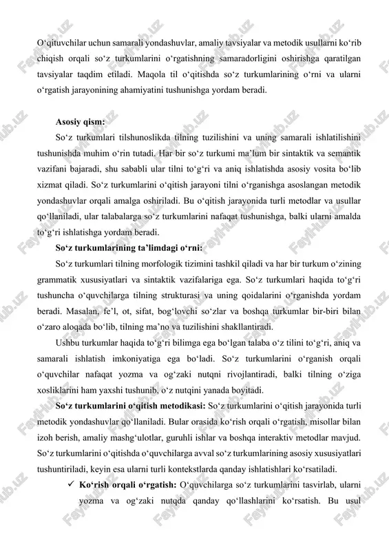 qilinadi. o‘qituvchilar uchun samarali yondashuvlar, amaliy tavsiyalar va metodik usullarni ko‘rib chiqish orqali so‘z turkumlarini o‘rgatishning samaradorligini oshirishga qaratilgan tavsiyalar taqdim etiladi. maqola til o‘qitishda so‘z turkumlarining o‘rni va ularni o‘rgatish jarayonining ahamiyatini tushunishga yordam beradi. asosiy qism: so‘z turkumlari tilshunoslikda tilning tuzilishini va uning samarali ishlatilishini tushunishda muhim o‘rin tutadi. har bir so‘z turkumi ma’lum bir sintaktik va semantik vazifani bajaradi, shu sababli ular tilni to‘g‘ri va aniq ishlatishda asosiy vosita bo‘lib xizmat qiladi. so‘z turkumlarini o‘qitish jarayoni tilni o‘rganishga asoslangan metodik yondashuvlar orqali amalga oshiriladi. bu o‘qitish jarayonida turli metodlar va usullar qo‘llaniladi, ular talabalarga so‘z turkumlarini nafaqat tushunishga, balki ularni amalda to‘g‘ri ishlatishga yordam beradi. so‘z turkumlarining ta’limdagi o‘rni: so‘z turkumlari tilning morfologik tizimini tashkil qiladi va har bir turkum o‘zining grammatik xususiyatlari va sintaktik vazifalariga ega. so‘z turkumlari haqida to‘g‘ri tushuncha o‘quvchilarga tilning strukturasi va uning qoidalarini o‘rganishda yordam beradi. masalan, fe’l, ot, sifat, bog‘lovchi so‘zlar …
