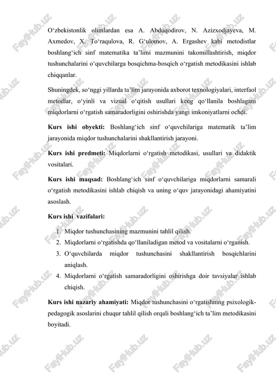 lariga miqdorlarni o‘rgatishda samarali metodlar va mashg‘ulot shakllarini qo‘llashda amaliy yordam beradi. kurs ishining metodlari: ahlil, taqqoslash, kuzatish, tajriba-sinov, suhbat, didaktik tahlil va umumlashtirish metodlari. kurs ishi tuzulishi: 2 bob va har bir bobga 2 ta rejadan tashkil topgan, xulosa va foydalanilgan adabiyotlardan iborat 1-bob. boshlang‘ich sinf o‘quvchilariga miqdor tushunchasini shakllantirishning nazariy asoslari 1.1. miqdor tushunchasining mazmuni va uning boshlang‘ich ta’limdagi o‘rni boshlang‘ich ta’limda miqdor tushunchasini shakllantirish matematika o‘qitishning eng muhim yo‘nalishlaridan biridir. miqdor — bu atrofdagi narsa va hodisalarning o‘lchab, solishtirib, hisoblab bo‘ladigan xususiyatlarini ifodalovchi asosiy matematik tushuncha hisoblanadi. har bir predmetning uzunligi, massasi, hajmi, vaqti, maydoni kabi miqdoriy belgilar mavjud bo‘lib, ularni to‘g‘ri o‘lchash va taqqoslash bolalarda mantiqiy fikrlash, tahlil qilish, umumlashtirish ko‘nikmalarini rivojlantiradi. boshlang‘ich sinfda o‘quvchilar uchun miqdor tushunchasining shakllanishi o‘quv jarayonining amaliy jihatlariga tayanadi. masalan, ular narsalarni solishtirish (uzun–qisqa, og‘ir–yengil, katta–kichik), o‘lchash (santimetr, metr, kilogramm, litr), va hisoblash faoliyatlari orqali miqdoriy munosabatlarni tushuna boshlaydilar. shu tariqa …