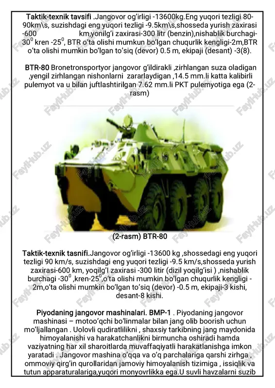 ffaqiyatli harakatlanishga imkon yaratadi . jangovor mashina o’qqa va o’q parchalariga qarshi zirhga , ommoviy qirg’in qurollaridan jamoviy himoyalanish tizimiga , issiqlik va tutun apparaturalariga,yuqori monyovrlikka ega.u suvli havzalarni suzib o’ishi va havo orqali zararlangan uchastkalar , vayronalar va har xil to’siqlqrdan o’ta olishi mumkin . bmp-2 30 mm.li avtomatik to’p ,7,62 mm.li pkt pulemoti , tankka qarshi boshqariluvchi raketa uchun uchirish qurilmasi bilan qurollangan . jangovor jamlanma 30 mm.li to’p uchun 500 ta o’q dori , 7,62 mm.li pkt pulemyoti uchun 2000 ta patron , 4 ta pturdan iborat (4-rasm) 4-rasm. bmp-2 ning umumiy ko’rinishi taktik – texnik tavsifi.jangovor og’irligi -1400 kg,ekipaji-3 kishi (komandir , mo’ljalga oluvchi –operator ,mexanik –haydovchi ), desant - 7 kishi , uzunligi -6710 mm , quriqlikdagi eng yuqori tezligi -65 km/s , suvdagi tezligi 6-7 km/s ,shosseda yurish zaxirasi -550 km , bosib o’tuvchi ko’tarilishi -350 chuqur kengligi -2,5 m ,devor balandligi -0,7 m …