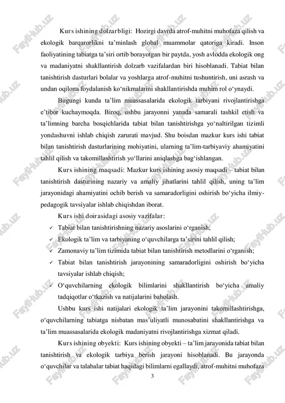 rish va samaradorligini oshirish bo‘yicha ilmiy- pedagogik tavsiyalar ishlab chiqishdan iborat. kurs ishi doirasidagi asosiy vazifalar:  tabiat bilan tanishtirishning nazariy asoslarini o‘rganish;  ekologik ta’lim va tarbiyaning o‘quvchilarga ta’sirini tahlil qilish;  zamonaviy ta’lim tizimida tabiat bilan tanishtirish metodlarini o‘rganish;  tabiat bilan tanishtirish jarayonining samaradorligini oshirish bo‘yicha tavsiyalar ishlab chiqish;  o‘quvchilarning ekologik bilimlarini shakllantirish bo‘yicha amaliy tadqiqotlar o‘tkazish va natijalarini baholash. ushbu kurs ishi natijalari ekologik ta’lim jarayonini takomillashtirishga, o‘quvchilarning tabiatga nisbatan mas’uliyatli munosabatini shakllantirishga va ta’lim muassasalarida ekologik madaniyatni rivojlantirishga xizmat qiladi. kurs ishining obyekti: kurs ishining obyekti – ta’lim jarayonida tabiat bilan tanishtirish va ekologik tarbiya berish jarayoni hisoblanadi. bu jarayonda o‘quvchilar va talabalar tabiat haqidagi bilimlarni egallaydi, atrof-muhitni muhofaza 4 qilish bo‘yicha ko‘nikmalarga ega bo‘ladi hamda ekologik ong va madaniyat shakllanadi. kurs ishining predmeti: kurs ishining predmeti – tabiat bilan tanishtirish dasturlarining mazmuni, ta’lim-tarbiyaviy ahamiyati va samaradorligini oshirishga yo‘naltirilgan metodlar hamda usullar hisoblanadi. bu …