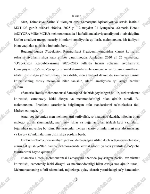 zlarga qulay sharoit yaratishdagi sa’y-harakatlari hamda professional xodimlari uning bozordagi raqobatbardoshligini oshirmoqda. bu omillar mehmonxonada o‘tilgan amaliyot jarayonida men uchun katta motivatsiya va bilim olish manbai bo‘ldi. amaliyot davomida nazariy bilimlarni amaliyot bilan bog‘lash, turli bo‘limlar faoliyati bilan tanishish, mijozlarga xizmat ko‘rsatish jarayonida ishtirok etish va amaliy ko‘nikmalarni egallash vazifalarim edi. shu bilan birga, mehmonxona boshqaruvi, hujjatlar bilan ishlash, xodimlar bilan muloqot va jamoaviy ishlarning ahamiyatini his qilish imkoniyatini oldim. malakaviy amaliyot talaba uchun nafaqat nazariy bilimlarni mustahkamlash, balki kasbiy ko‘nikmalarni shakllantirish uchun ham muhim bosqichdir. amaliyot jarayonida men «samaria hotel» («diyora mir» mchj) mehmonxonasida kundalik ishlar, xizmat ko‘rsatish jarayonlari, mijozlar bilan muloqot va hujjatlarni yuritish bilan tanishdim. bu esa mening kelajakdagi kasbiy faoliyatim uchun mustahkam poydevor yaratdi. ushbu mehmonxona samarqand shahrida joylashgan bo‘lib, o‘zining yuqori xizmat sifati, tezkorligi va zamonaviy ichki muhit bilan ajralib turadi. mehmonxona faoliyatining samaradorligi mijozlarga ko‘rsatilayotgan xizmat sifatiga bevosita bog‘liq bo‘lib, bu sohada yuqori malakali …