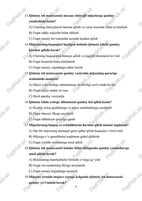 arning fikriga asoslanish c) faqat rasmiy hujjatlarga tayanish 19. mijozlar orasida mojaro yuzaga kelganda ijtimoiy ish mutaxassisi qanday yo‘l tutishi kerak? a) betaraf bo‘lib, mojaroni hal qilishga ko‘maklashish b) faqat bitta tomonning manfaatlarini himoya qilish c) mojaroga aralashmaslik 20. ijtimoiy ishda halollik va shaffoflik qanday ahamiyatga ega? a) ishonch va adolatli munosabatni ta’minlaydi b) faqat tashkilot manfaatlarini himoya qilishga yordam beradi c) mijozlar bilan chegaralangan muloqotni ta’minlaydi 1 1 1. ijtimoiy ish mutaxassisi turli mijozlar bilan ishlashda qanday tamoyillarga amal qilishi kerak? a) hurmat, betaraflik va axloqiy me’yorlarga b) faqat o‘z manfaatlarini himoya qilishga c) faqat rahbariyat talablariga bo‘ysunishga 2. mijozlarning shaxsiy ma’lumotlarini oshkor qilish qanday oqibatlarga olib kelishi mumkin? a) ishonch yo‘qolishi va kasbiy obro‘ning tushishi b) ish samaradorligining oshishi c) mijozlarning roziligini oshirish 3. mijozlarning shaxsiy hayotiga aralashishda asosiy qoidalar qanday? a) faqat mijozning roziligi bilan aralashish b) mijoz hayotiga to‘liq aralashish c) faqat ish beruvchi talab qilganda …