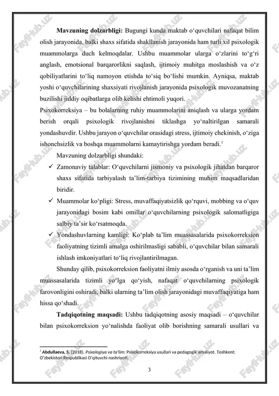 haxsiy va ijtimoiy rivojlanishini qo‘llab-quvvatlash, ta’lim jarayonidagi muvaffaqiyatlarini oshirishga erishiladi. tadqiqot ob’ekti: tadqiqot ob’ekti – umumta’lim maktablarida o‘qiyotgan o‘quvchilarning psixologik holati va ularning shaxsiy hamda ijtimoiy rivojlanish jarayonidagi psixologik muammolarni hal qilishga qaratilgan psixokorreksion faoliyatdir. bu ob’ekt o‘quvchilarning quyidagi jihatlarini qamrab oladi: · emotsional holati: stress, xavotir, o‘ziga ishonchsizlik kabi psixologik muammolar. · ijtimoiy munosabatlari: o‘quvchilar orasidagi muloqot va o‘zaro munosabatlarning xususiyatlari. ushbu tadqiqot ob’ekti orqali psixokorreksion faoliyatning o‘quvchilar hayotidagi ahamiyati va natijalarini chuqur o‘rganish imkoniyati yaratiladi. tadqiqot predmeti: tadqiqot predmeti – o‘quvchilar bilan psixokorreksion yo‘nalishda faoliyat olib borish jarayonidagi usullar, texnikalar va yondashuvlar samaradorligini o‘rganishdir.[footnoteref:2] [2: g‘afurov, f. (2019). psixologik korreksiya va uning metodlari. toshkent: fan va texnologiya nashriyoti. ] tadqiqot predmeti quyidagilarni o‘z ichiga oladi: · psixokorreksion faoliyatning bosqichlari: muammo diagnostikasi, individual va guruh bilan ishlash, natijalarni baholash. · psixokorreksion usullar: art-terapiya, trening mashg‘ulotlari, relaksatsiya texnikalari va rolli o‘yinlar. · psixologik yordam jarayoni: o‘quvchilarning emotsional va ijtimoiy muammolarini …