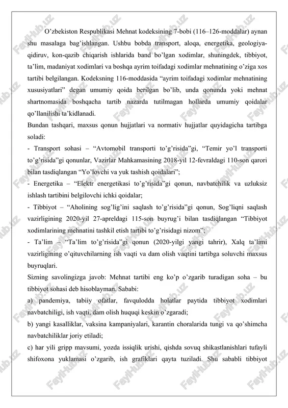iyalari, karantin choralarida tungi va qo’shimcha navbatchiliklar joriy etiladi; c) har yili gripp mavsumi, yozda issiqlik urishi, qishda sovuq shikastlanishlari tufayli shifoxona yuklamasi o’zgarib, ish grafiklari qayta tuziladi. shu sababli tibbiyot xodimlari mehnat tartibi boshqa sohalarga nisbatan eng dinamik va moslashuvchan hisoblanadi. ayrim tarmoq xodimlari mehnatining huquqiy tartibi transport sohasi xodimlari transport xodimlarining mehnati uzluksiz harakat, yuqori mas’uliyat va xavf-xatar bilan bog’liq. mehnat kodeksining 119-moddasiga ko’ra, avtomobil transporti haydovchilari, lokomotiv mashinistlari, dispetcherlar, styuardessalar uchun ish vaqti haftasiga 40 soatdan oshmasligi lozim, lekin uzluksiz xizmat ko’rsatish zarur bo’lgan hollarda summalangan hisob (2-3 oy) qo’llaniladi.masalan, shahar ichidagi avtobus haydovchisining ish kuni 10–12 soatga yetishi mumkin, lekin haftalik o’rtacha 40 soatdan oshmasligi kerak. uzluksiz reyslarda (toshkent–samarqand) haydovchi va yordamchi haydovchi almashinadi, har 4,5 soatda 15 daqiqa tanaffus beriladi. agar reys 12 soatdan oshsa, mehmonxonada 8 soatlik dam olish majburiy.xavfsizlik nuqtai nazaridan haydovchining yillik ta’tili 30 kalendar kun (umumiy 28 kun o’rniga), qo’shimcha ta’til …