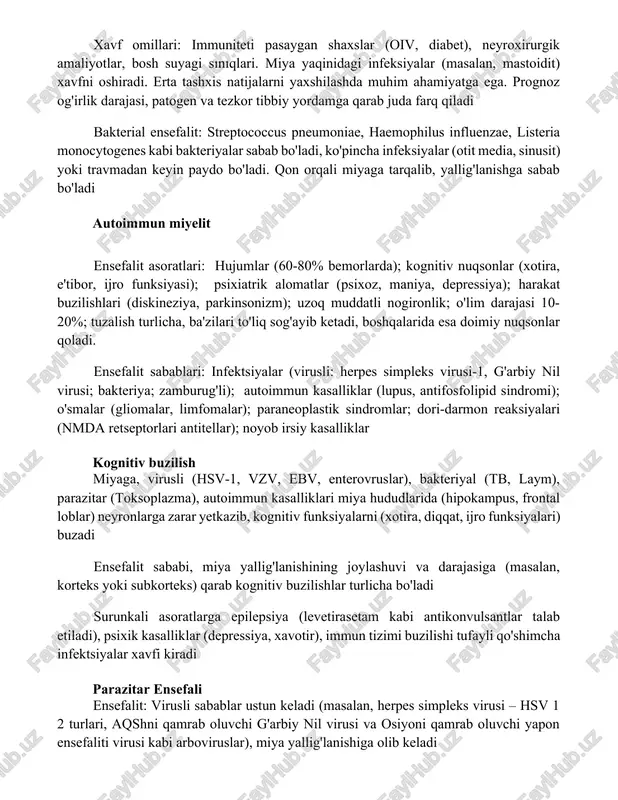 yaqinidagi infeksiyalar (masalan, mastoidit) xavfni oshiradi. erta tashxis natijalarni yaxshilashda muhim ahamiyatga ega. prognoz og'irlik darajasi, patogen va tezkor tibbiy yordamga qarab juda farq qiladi bakterial ensefalit: streptococcus pneumoniae, haemophilus influenzae, listeria monocytogenes kabi bakteriyalar sabab bo'ladi, ko'pincha infeksiyalar (otit media, sinusit) yoki travmadan keyin paydo bo'ladi. qon orqali miyaga tarqalib, yallig'lanishga sabab bo'ladi autoimmun miyelit ensefalit asoratlari: hujumlar (60-80% bemorlarda); kognitiv nuqsonlar (xotira, e'tibor, ijro funksiyasi); psixiatrik alomatlar (psixoz, maniya, depressiya); harakat buzilishlari (diskineziya, parkinsonizm); uzoq muddatli nogironlik; o'lim darajasi 10-20%; tuzalish turlicha, ba'zilari to'liq sog'ayib ketadi, boshqalarida esa doimiy nuqsonlar qoladi. ensefalit sabablari: infektsiyalar (virusli: herpes simpleks virusi-1, g'arbiy nil virusi; bakteriya; zamburug'li); autoimmun kasalliklar (lupus, antifosfolipid sindromi); o'smalar (gliomalar, limfomalar); paraneoplastik sindromlar; dori-darmon reaksiyalari (nmda retseptorlari antitellar); noyob irsiy kasalliklar kognitiv buzilish miyaga, virusli (hsv-1, vzv, ebv, enterovruslar), bakteriyal (tb, laym), parazitar (toksoplazma), autoimmun kasalliklari miya hududlarida (hipokampus, frontal loblar) neyronlarga zarar yetkazib, kognitiv funksiyalarni (xotira, diqqat, …