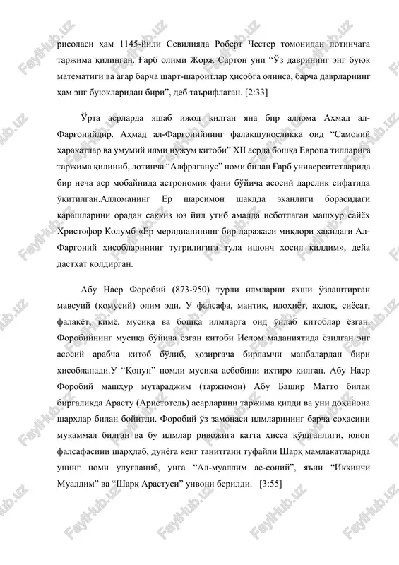 olumb «er meridianining bir darajasi mikdori xakidagi al-fargoniy xisoblarining tugriligiga tula ishonch xosil kildim», deya dastxat koldirgan. abu nasr forobiy (873-950) turli ilmlarni yaxshi o'zlashtirgan mavsuiy (qomusiy) olim edi. u falsafa, mantiq, ilohiyot, axloq, siyosat, falakyot, kimyo, musiqa va boshqa ilmlarga oid o'nlab kitoblar yozgan. forobiyning musiqa bo'yicha yozgan kitobi islom madaniyatida yozilgan eng asosiy arabcha kitob bo'lib, hozirgacha birlamchi manbalardan biri hisoblanadi.u “qonun” nomli musiqa asbobini ixtiro qilgan. abu nasr forobiy mashhur mutaradjim (tarjimon) abu bashir matto bilan birgalikda arastu (aristotel) asarlarini tarjima qildi va uni dohiyona sharhlar bilan boyitdi. forobiy o'z zamonasi ilmlarining barcha sohasini mukammal bilgan va bu ilmlar rivojiga katta hissa qo'shganligi, yunon falsafasini sharhlab, dunyoga keng tanitgani tufayli sharq mamlakatlarida uning nomi ulug'lanib, unga “al-muallim as-soniy”, ya'ni “ikkinchi muallim” va “sharq arastusi” unvoni berildi. [3:55] o'rta asr islom hazorasining yana bir ulug' namoyandosi — mashhur qomusiy olim abu rayhon beruniydir (973-1048). uning ilm-fan sohasida qilgan …