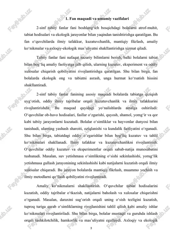 ivojlantiriladi. shu bilan birga, bolalar mustaqil va guruhda ishlash orqali tashkilotchilik, hamkorlik va mas’uliyatni egallaydi. axloqiy va ekologik mas’uliyatni shakllantirish. fan bolalarda tabiatni asrash, hayvonlar va o‘simliklarga hurmat ko‘rsatish, chiqindilarni to‘g‘ri ishlatish va resurslarni tejash ko‘nikmalarini rivojlantiradi. bolalar ekologik muvozanatni saqlashni, tabiat bilan uyg‘un yashashni va mas’uliyatli qarorlar qabul qilishni o‘rganadi. 2-sinf tabiiy fanlar fani o‘quvchilarda quyidagi umumiy vazifalarni bajarishga yordam beradi: o‘quvchilar fasllar, ob-havo, quyosh, shamol, yomg‘ir va qor kabi tabiiy hodisalarni o‘rganadi. shu jarayon orqali bolalar tabiatdagi o‘zgarishlarni, tabiiy jarayonlar bilan bog‘liq xavfsizlik qoidalarini tushunadi. o‘simlik va hayvonot olamiga oid bilimlarni mustahkamlash. bolalar daraxt, gul, buta, qushlar, sut emizuvchilar, hasharotlar kabi oddiy turlar bilan tanishadi. ularning yashash sharoiti, oziqlanishi, ko‘payishi va o‘sish jarayoni haqida ma’lumot oladi. shu bilan birga, o‘quvchilar o‘simlik va hayvonlarning kundalik hayotdagi ahamiyatini anglaydi. amaliy ko‘nikmalarni rivojlantirish. kuzatuv va tajribalar orqali bolalar ilmiy xulosalar chiqaradi. masalan, o‘simliklarni sug‘orish, tuproq turlarini solishtirish, oddiy ekologik eksperimentlar o‘tkazish …