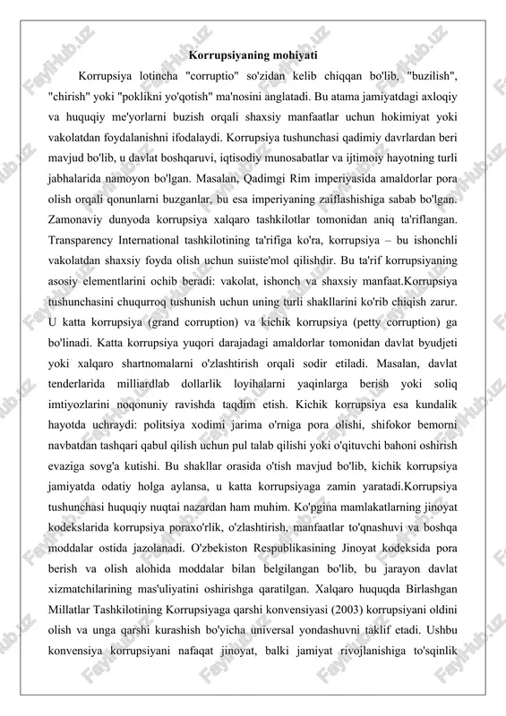 oshirish evaziga sovg'a kutishi. bu shakllar orasida o'tish mavjud bo'lib, kichik korrupsiya jamiyatda odatiy holga aylansa, u katta korrupsiyaga zamin yaratadi.korrupsiya tushunchasi huquqiy nuqtai nazardan ham muhim. ko'pgina mamlakatlarning jinoyat kodekslarida korrupsiya poraxo'rlik, o'zlashtirish, manfaatlar to'qnashuvi va boshqa moddalar ostida jazolanadi. o'zbekiston respublikasining jinoyat kodeksida pora berish va olish alohida moddalar bilan belgilangan bo'lib, bu jarayon davlat xizmatchilarining mas'uliyatini oshirishga qaratilgan. xalqaro huquqda birlashgan millatlar tashkilotining korrupsiyaga qarshi konvensiyasi (2003) korrupsiyani oldini olish va unga qarshi kurashish bo'yicha universal yondashuvni taklif etadi. ushbu konvensiya korrupsiyani nafaqat jinoyat, balki jamiyat rivojlanishiga to'sqinlik qiluvchi omil sifatida baholaydi. korrupsiya tushunchasi iqtisodiy nazariyalarda ham o'rganiladi. masalan, rent-seeking theory (rent izlash nazariyasi) ga ko'ra, korrupsiya bozor raqobatini buzadi va resurslarni samarasiz taqsimlaydi. bu nazariya korrupsiyani iqtisodiy o'sishning dushmani sifatida ko'rsatadi.korrupsiya tushunchasining evolyutsiyasini kuzatganda, u globallashuv bilan birga o'zgargan. internet va raqamli texnologiyalar davrida kiberkorrupsiya paydo bo'ldi: masalan, davlat xaridlari platformalarida manipulyatsiyalar yoki ma'lumotlar bazasini buzish …