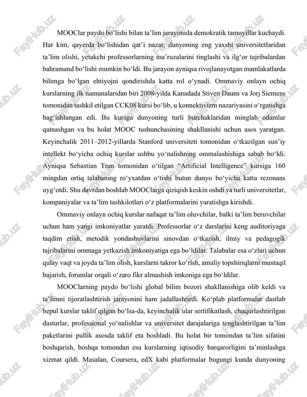 qlarni mustaqil bajarish, forumlar orqali o‘zaro fikr almashish imkoniga ega bo‘ldilar. mooclarning paydo bo‘lishi global bilim bozori shakllanishiga olib keldi va ta’limni tijoratlashtirish jarayonini ham jadallashtirdi. ko‘plab platformalar dastlab bepul kurslar taklif qilgan bo‘lsa-da, keyinchalik ular sertifikatlash, chuqurlashtirilgan dasturlar, professional yo‘nalishlar va universitet darajalariga tenglashtirilgan ta’lim paketlarini pullik asosda taklif eta boshladi. bu holat bir tomondan ta’lim sifatini boshqarish, boshqa tomondan esa kurslarning iqtisodiy barqarorligini ta’minlashga xizmat qildi. masalan, coursera, edx kabi platformalar bugungi kunda dunyoning nufuzli universitetlari bilan hamkorlikda magistratura va bakalavriatga tenglashtiriladigan onlayn dasturlarni taqdim etmoqda. bu esa mooclarning nafaqat informatsion, balki rasmiy ta’lim tizimiga ham chuqur kirib borayotganini ko‘rsatadi. mooclarning ta’limga kiritgan eng muhim yangiliklaridan yana biri – shaxsiylashtirilgan o‘qish imkoniyatidir. an’anaviy auditoriyaviy darslarda o‘qituvchi barcha o‘quvchilarga bir xil yondashadi, materialni bir xil tarzda tushuntiradi. ommaviy onlayn ochiq kurslar esa sun’iy intellekt, adaptiv o‘qitish algoritmlari, test natijalari, o‘quvchining faollik darajasi va o‘zlashtirish tezligiga qarab individual tavsiyalar berish …