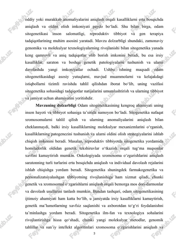 kasalliklarning kelib chiqish sabablarini aniqlash imkonini beradi. tibbiyot sohasida sitogenetika reproduktiv salomatlikni ta’minlash, tug‘ma nuqsonlarni oldini olish, saraton va boshqa genetik kasalliklarni erta bosqichda aniqlash hamda individual davolash strategiyalarini ishlab chiqishda muhim rol o‘ynaydi. bundan tashqari, sitogenetika ilmiy tadqiqotlar uchun asos bo‘lib, genomik tadqiqotlar, molekulyar biologiya va genetika sohalarida yangi metodlarni rivojlantirishga yordam beradi. ijtimoiy ahamiyati shundaki, u genetik ma’lumotlardan to‘g‘ri foydalanish, irsiy kasalliklarni kamaytirish va jamiyatning genetik barqarorligini ta’minlash imkoniyatlarini yaratadi. sitogenetika kadrlar tayyorlash va ilmiy malaka oshirishda ham muhim o‘rin tutadi, chunki xromosoma tahlili va molekulyar diagnostika bo‘yicha bilimlar zamonaviy tibbiyot va biotexnologiya sohalarining rivojlanishida asosiy omil hisoblanadi. shunday qilib, odam sitogenetikasining ahamiyati inson hayoti sifatini yaxshilash, sog‘lom avlodni ta’minlash va ilmiy taraqqiyotga hissa qo‘shish bilan bevosita bog‘liqdir. mavzuning maqsadi maqsadi inson xromosomalari va ularning strukturaviy hamda funksional o‘zgarishlarini o‘rganish, shuningdek, bu o‘zgarishlarning sog‘liq va kasalliklar bilan bog‘liqligini aniqlashdan iborat. sitogenetika yordamida irsiy kasalliklar, tug‘ma nuqsonlar, saraton va …