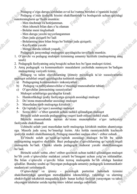 - o’zaro bir-birini tushunishni his qilish. pedagogik muloqotni muvaffaqiyatli bo’lishida o’quvchining kommunikativ madaniyati muhim o’rin egallaydi. bola o’qituvchining dildan gapirayotganligini his qilib turishi kerak. aks holda ishonchli, samimiy muloqot amalga oshmaydi. ayrim pedagoglar bolalar bilan ularning yoshini hisobga olmasdan muloqotda bo’ladilar. o’qituvchi bola katta bo’layotganligini sezib tursa, bu uning muloqot madaniyati shakillanayotganligidan dalolat beradi. o’qituvchi o’zi uchun boshqalar bilan bo’ladigan muloqotning yaxlit portretini tuzib olish kerak. bu auditoriya bilan bo’ladigan munosabatlarni tashkil qilishga yordam beradi. pedagogik muloqot o’quv jarayonining muhim qismi hisoblanadi. o’qituvchi tarbiyachi va pedagog kommunikativ faoliyati pedagogik faoliyatdagi muloqotda muhim rol o’ynaydi. muloqotchanlik ko’p qatlamli bo’lib, uni quyidagi tarkibiy qisimlarga bo’lishi mumkin: 1. muloqotga kirishuvchanlik- kommunikatsiya jarayonida qoniqishni his qila olish qobiliyati; 2. ijtimoiy yaqinlik jamiyatda bo’lishga hohish kishilar orasida bo’lishga istagi; 3. altruistik (boshqalar manfati uchun harakat qilish, yordam berish) yo’nalishlar. muloqotga kirishuvchanlik. pedagogik faoliyatni tashlab ketgan o’qituvchilardan so’rovnoma asosida olingan ma’lumotlarga ko’ra, ularda muloqotchanlik sifatlari kasbiy …
