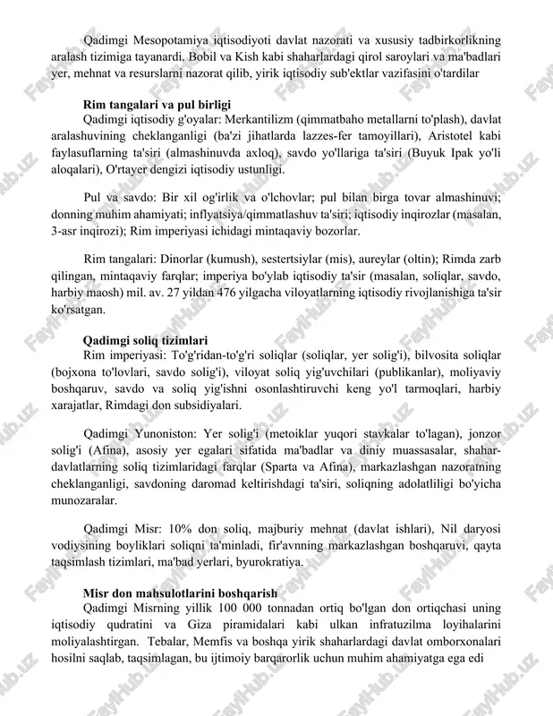 ul bilan birga tovar almashinuvi; donning muhim ahamiyati; inflyatsiya/qimmatlashuv ta'siri; iqtisodiy inqirozlar (masalan, 3-asr inqirozi); rim imperiyasi ichidagi mintaqaviy bozorlar. rim tangalari: dinorlar (kumush), sestertsiylar (mis), aureylar (oltin); rimda zarb qilingan, mintaqaviy farqlar; imperiya bo'ylab iqtisodiy ta'sir (masalan, soliqlar, savdo, harbiy maosh) mil. av. 27 yildan 476 yilgacha viloyatlarning iqtisodiy rivojlanishiga ta'sir ko'rsatgan. qadimgi soliq tizimlari rim imperiyasi: to'g'ridan-to'g'ri soliqlar (soliqlar, yer solig'i), bilvosita soliqlar (bojxona to'lovlari, savdo solig'i), viloyat soliq yig'uvchilari (publikanlar), moliyaviy boshqaruv, savdo va soliq yig'ishni osonlashtiruvchi keng yo'l tarmoqlari, harbiy xarajatlar, rimdagi don subsidiyalari. qadimgi yunoniston: yer solig'i (metoiklar yuqori stavkalar to'lagan), jonzor solig'i (afina), asosiy yer egalari sifatida ma'badlar va diniy muassasalar, shahar-davlatlarning soliq tizimlaridagi farqlar (sparta va afina), markazlashgan nazoratning cheklanganligi, savdoning daromad keltirishdagi ta'siri, soliqning adolatliligi bo'yicha munozaralar. qadimgi misr: 10% don soliq, majburiy mehnat (davlat ishlari), nil daryosi vodiysining boyliklari soliqni ta'minladi, fir'avnning markazlashgan boshqaruvi, qayta taqsimlash tizimlari, ma'bad yerlari, byurokratiya. misr …