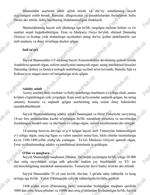 e'riyat va tasavvuf 13-asr forsida yashagan sayyid shamsuddinning she'rlari, sufizm ta'sirida yozilgan bo'lib, ilohiy muhabbat, tavhid va xudoga borish sari safar mavzularini o'z ichiga oladi. u fors va arab adabiy an'analaridan foydalangan shamsiddin asarlarini tahlil qilish mistik va sheʼriy uslublarning noyob uygʻunligini ochib beradi. ramzlar, allegoriyalar va paradokslardan foydalanish sufiy fikrini aks ettirib, ilohiy tajribaning ifodalanmasligini ifodalaydi shamsiddinning hayoti sirli jihatlarga ega bo'lib, tarqalgan tarjimai hollari va o'z asarlari orqali hujjatlashtirilgan. eron va markaziy osiyo bo'ylab, ehtimol damashq (suriya) va boshqa yirik shaharlarga sayohatlari uning she'riy ijodini shakllantirib, uni turli madaniy va diniy ta'sirlarga duchor qilgan sufi ta'siri sayyid shamsuddin (13-asr)ning hayoti xorazmshohlar davlatining qulashi fonida anadolu'ni qamrab olgan, sufizm amaliyotini namoyish etgan; uning intellektual hissalari damashq, qohira va qoniya teologik muhitlariga sezilarli ta'sir ko'rsatib, hanafiy fiqh va kubrawiyya singari tasavvuf tariqatlariga ta'sir qilgan. adabiy uslub asosiy asarlari diniy risolalar va sufiy matnlariga sharhlarni o'z ichiga oladi, ammo ko'plari o'rganilmagan …