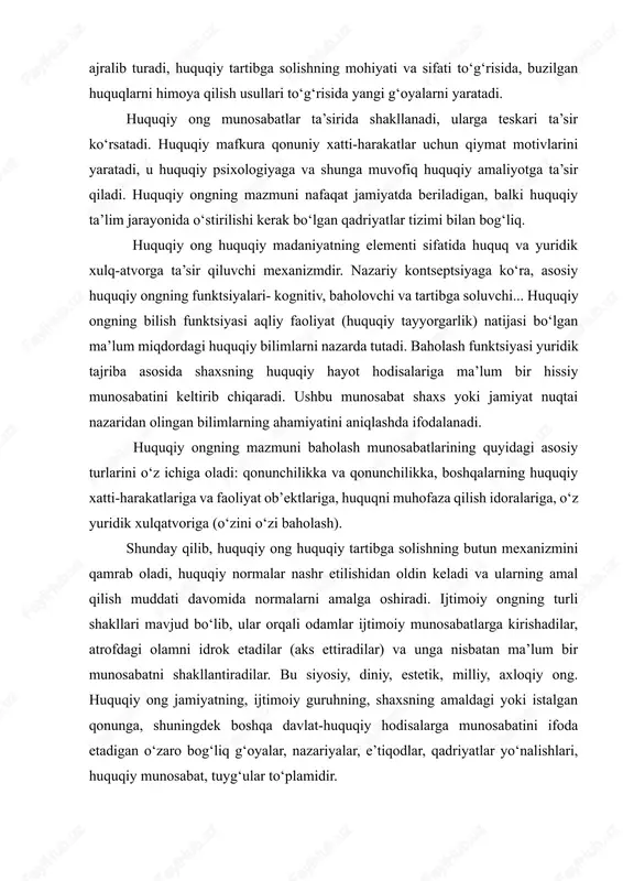 ham ko‘rsatadi. u uzluksizligi va yangiligi bilan ajralib turadi, huquqiy tartibga solishning mohiyati va sifati to‘g‘risida, buzilgan huquqlarni himoya qilish usullari to‘g‘risida yangi g‘oyalarni yaratadi. huquqiy ong munosabatlar ta’sirida shakllanadi, ularga teskari ta’sir ko‘rsatadi. huquqiy mafkura qonuniy xatti-harakatlar uchun qiymat motivlarini yaratadi, u huquqiy psixologiyaga va shunga muvofiq huquqiy amaliyotga ta’sir qiladi. huquqiy ongning mazmuni nafaqat jamiyatda beriladigan, balki huquqiy ta’lim jarayonida o‘stirilishi kerak bo‘lgan qadriyatlar tizimi bilan bog‘liq. huquqiy ong huquqiy madaniyatning elementi sifatida huquq va yuridik xulq-atvorga ta’sir qiluvchi mexanizmdir. nazariy kontseptsiyaga ko‘ra, asosiy huquqiy ongning funktsiyalari- kognitiv, baholovchi va tartibga soluvchi... huquqiy ongning bilish funktsiyasi aqliy faoliyat (huquqiy tayyorgarlik) natijasi bo‘lgan ma’lum miqdordagi huquqiy bilimlarni nazarda tutadi. baholash funktsiyasi yuridik tajriba asosida shaxsning huquqiy hayot hodisalariga ma’lum bir hissiy munosabatini keltirib chiqaradi. ushbu munosabat shaxs yoki jamiyat nuqtai nazaridan olingan bilimlarning ahamiyatini aniqlashda ifodalanadi. huquqiy ongning mazmuni baholash munosabatlarining quyidagi asosiy turlarini o‘z ichiga oladi: qonunchilikka va …