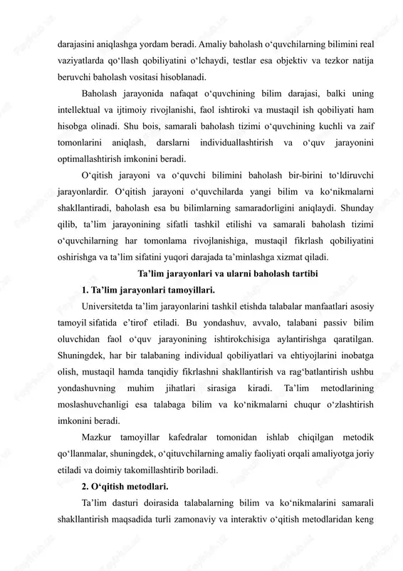bir necha shakllari mavjud: og‘zaki, yozma, amaliy va test usullari. og‘zaki baholash o‘quvchining tushunchalarini tezkor va aniq ifoda etish qobiliyatini ko‘rsatadi. yozma baholash esa mavzularni tizimli va chuqur anglash darajasini aniqlashga yordam beradi. amaliy baholash o‘quvchilarning bilimini real vaziyatlarda qo‘llash qobiliyatini o‘lchaydi, testlar esa objektiv va tezkor natija beruvchi baholash vositasi hisoblanadi. baholash jarayonida nafaqat o‘quvchining bilim darajasi, balki uning intellektual va ijtimoiy rivojlanishi, faol ishtiroki va mustaqil ish qobiliyati ham hisobga olinadi. shu bois, samarali baholash tizimi o‘quvchining kuchli va zaif tomonlarini aniqlash, darslarni individuallashtirish va o‘quv jarayonini optimallashtirish imkonini beradi. o‘qitish jarayoni va o‘quvchi bilimini baholash bir-birini to‘ldiruvchi jarayonlardir. o‘qitish jarayoni o‘quvchilarda yangi bilim va ko‘nikmalarni shakllantiradi, baholash esa bu bilimlarning samaradorligini aniqlaydi. shunday qilib, ta’lim jarayonining sifatli tashkil etilishi va samarali baholash tizimi o‘quvchilarning har tomonlama rivojlanishiga, mustaqil fikrlash qobiliyatini oshirishga va ta’lim sifatini yuqori darajada ta’minlashga xizmat qiladi. ta’lim jarayonlari va ularni baholash tartibi 1. ta’lim …