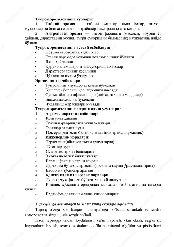 k va aholi farovonligi uchun muhimdir. biroq, so'nggi yillarda tuproqning sifat jihatdan yomonlashishi va eroziyaning kuchayishi global miqyosda jiddiy ekologik muammolardan biriga aylandi. tuproq eroziyasi — bu shamol yoki suv ta'sirida tuproq qatlamlarining yuza qismining yo'qolishi jarayonidir. bu jarayon tufayli tuproqning unumdorligi pasayadi, degradatsiya yuzaga keladi va hosildorlik keskin kamayadi. tuproq eroziyasining turlari: 1. tabiiy eroziya — tabiiy omillar, ya'ni yomg'ir, shamol, muzliklar va boshqa geologik jarayonlar ta'sirida yuzaga keladi. 2. antropogen eroziya — inson faoliyati (masalan, noo'rin er haydash, daraxtlarni kesish, to'g'ri sug'orishni bilmaslik) natijasida paydo bo'ladi. tuproq eroziyasining asosiy sabablari: · noo'rin agrotexnik tadbirlar · etarli darajada o'simlik qoplamasining yo'qligi · yalpi haydalish · quruq iqlim sharoitida sug'orishda xatolar · daraxtzorlarning kesilishi · cho'llash va iqlim o'zgarishi eroziyaning oqibatlari: · tuproqning unumdor qatlami yo'qoladi · qishloq xo'jaligi hosildorligi pasayadi · suv manbalari ifloslanadi (loyqa, zaharli moddalar) · biohilma-xillik yo'qoladi · cho'llanish jarayonlari kuchayadi tuproq eroziyasining oldini olish usullari: …