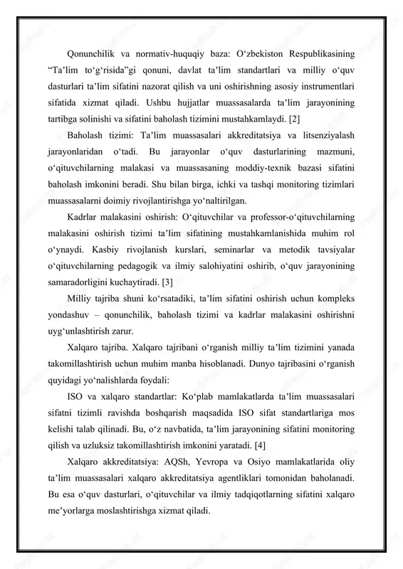 bilan birga, ichki va tashqi monitoring tizimlari muassasalarni doimiy rivojlantirishga yo‘naltirilgan. kadrlar malakasini oshirish: o‘qituvchilar va professor-o‘qituvchilarning malakasini oshirish tizimi taʼlim sifatining mustahkamlanishida muhim rol o‘ynaydi. kasbiy rivojlanish kurslari, seminarlar va metodik tavsiyalar o‘qituvchilarning pedagogik va ilmiy salohiyatini oshirib, o‘quv jarayonining samaradorligini kuchaytiradi. [3] milliy tajriba shuni ko‘rsatadiki, taʼlim sifatini oshirish uchun kompleks yondashuv – qonunchilik, baholash tizimi va kadrlar malakasini oshirishni uyg‘unlashtirish zarur. xalqaro tajriba. xalqaro tajribani o‘rganish milliy taʼlim tizimini yanada takomillashtirish uchun muhim manba hisoblanadi. dunyo tajribasini o‘rganish quyidagi yo‘nalishlarda foydali: iso va xalqaro standartlar: ko‘plab mamlakatlarda taʼlim muassasalari sifatni tizimli ravishda boshqarish maqsadida iso sifat standartlariga mos kelishi talab qilinadi. bu, o‘z navbatida, taʼlim jarayonining sifatini monitoring qilish va uzluksiz takomillashtirish imkonini yaratadi. [4] xalqaro akkreditatsiya: aqsh, yevropa va osiyo mamlakatlarida oliy taʼlim muassasalari xalqaro akkreditatsiya agentliklari tomonidan baholanadi. bu esa o‘quv dasturlari, o‘qituvchilar va ilmiy tadqiqotlarning sifatini xalqaro meʼyorlarga moslashtirishga xizmat qiladi. monitoring va baholash …