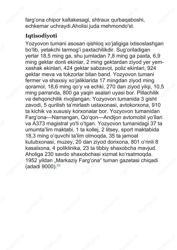 iga ixtisoslashgan boʻlib, yetakchi tarmogʻi paxtachilikdir. sugʻoriladigan yerlar 18,5 ming ga, shu jumladan 7,8 ming ga paxta, 6,9 ming gektar donli ekinlar, 2 ming gektardan ziyod yer yem-xashak ekinlari, 424 gektar sabzavot, poliz ekinlari, 924 gektar meva va tokzorlar bilan band. yozyovon tumani fermer va shaxsiy xoʻjaliklarida 17 mingdan ziyod ming qoramol, 18,6 ming qoʻy va echki, 270 dan ziyod yilqi, 10,5 ming parranda, 800 ga yaqin asalari uyasi bor. pillachilik va dehqonchilik rivojlangan. yozyovon tumanida 3 gisht zavodi, 5 qurilish taʼmirlash ustaxonasi, avtokorxona, 910 ta kichik va xususiy korxonalar bor. yozyovon tumanidan fargʻona—namangan, qoʻqon—andijon avtomobil yoʻllari va a373 magistral yo'li oʻtgan. yozyovon tumanidagi 37 ta umumtaʼlim maktabi, 1 ta kollej, 2 litsey, sport maktabida 18,3 ming oʻquvchi taʼlim olmoqda, 35 ta jamoat kutubxonasi, muzey, 20 dan ziyod dorixona, 801 oʻrinli 8 kasalxona, 4 poliklinika, 23 ta tibbiy shaxobcha mavjud. aholiga 230 savdo shaxobchasi xizmat koʻrsatmoqda. 1952 yildan „markaziy fargʻona“ …