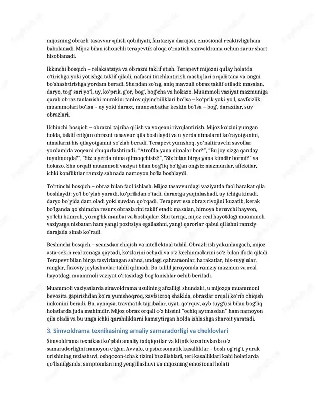metodologik jihatdan simvoldrama bir nechta tamoyillarga asoslanadi: birinchidan, mijozning ichki dunyosiga hurmat, ya’ni har qanday obraz subyektiv ahamiyatli va qimmatli deb qabul qilinadi; ikkinchidan, terapevtning nisbiy neytralligi va qo‘llab-quvvatlovchi pozitsiyasi; uchinchidan esa obrazlar bilan ishlash jarayonida psixodinamik talqin va mijozning o‘zi tomonidan berilgan ma’nolarning integratsiyasi. shu orqali shaxs o‘z ichki resurslarini kashf etadi, konfliktlarni yangicha ko‘ra boshlaydi va muammoli vaziyatlarga munosabatini qayta ko‘rib chiqadi. simvoldrama usuli psixosomatik kasalliklar, tashvish buzilishlari, depressiv holatlar, bolalar va o‘smirlar muammolari, oilaviy ziddiyatlar, shaxslararo moslashuv qiyinchiliklari bilan ishlashda keng qo‘llaniladi. chunki tasvirlash va tasavvur qilish jarayoni ko‘pincha muloqotdan qochadigan, o‘z his-tuyg‘ularini so‘z bilan ifoda etishda qiynaladigan mijozlar uchun nisbatan osonroq qabul qilinadi. obrazlar vositasida mijoz o‘zini xavfsizroq his etadi va ichki tajribalarini yanada erkin namoyon qila oladi. 2. muammoli vaziyatlarda simvoldrama usulining qo‘llanilishi va bosqichlari muammoli vaziyat – bu shaxs uchun odatiy moslashuv mexanizmlari yetarli bo‘lmay qoladigan, ichki resurslar va tashqi talablar o‘rtasida keskin ziddiyat …
