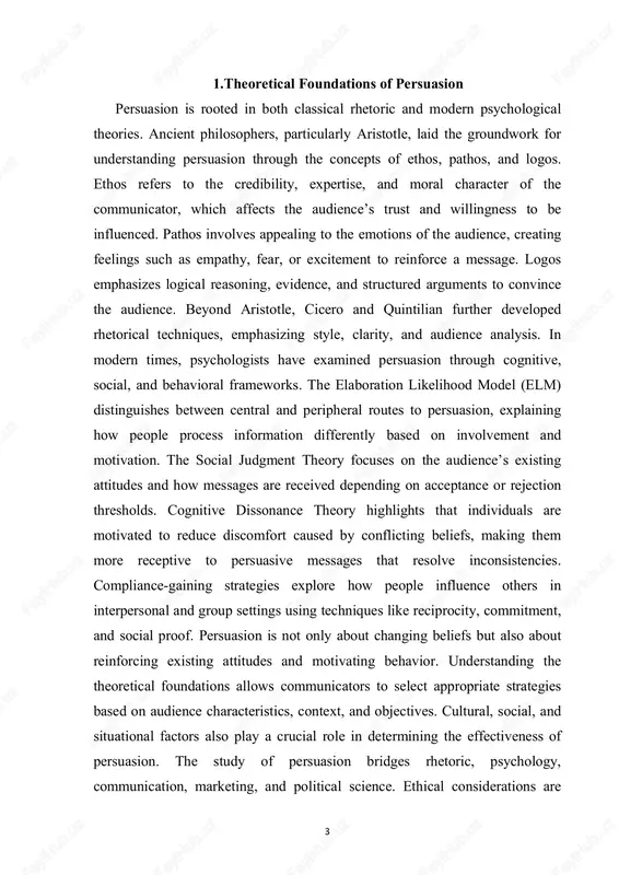 ons allows communicators to select appropriate strategies based on audience characteristics, context, and objectives. cultural, social, and situational factors also play a crucial role in determining the effectiveness of persuasion. the study of persuasion bridges rhetoric, psychology, communication, marketing, and political science. ethical considerations are 4 integral, ensuring that influence is exerted responsibly and transparently. research in this area continues to evolve, incorporating insights from neuroscience, media studies, and digital communication. by grounding practical persuasion techniques in theory, communicators can achieve more reliable and lasting impact. these foundational theories guide the creation of messages, media campaigns, and educational interventions aimed at influencing attitudes and behaviors. in conclusion, the theoretical foundations of persuasion provide a framework for understanding how, why, and when individuals are influenced, forming the basis for practical application across diverse fields. 2.techniques and methods of persuasion persuasion relies on a variety of techniques and methods that can be …