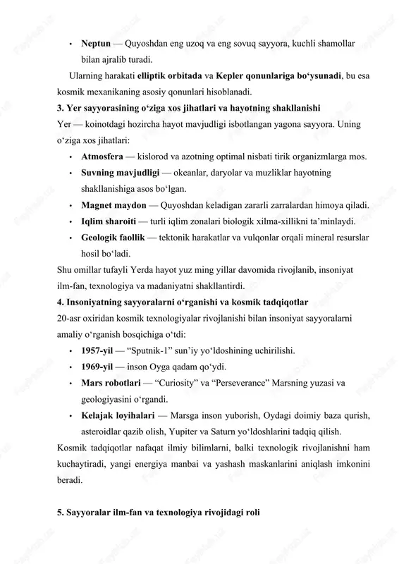 a muzliklar hayotning shakllanishiga asos bo‘lgan. · magnet maydon — quyoshdan keladigan zararli zarralardan himoya qiladi. · iqlim sharoiti — turli iqlim zonalari biologik xilma-xillikni ta’minlaydi. · geologik faollik — tektonik harakatlar va vulqonlar orqali mineral resurslar hosil bo‘ladi. shu omillar tufayli yerda hayot yuz ming yillar davomida rivojlanib, insoniyat ilm-fan, texnologiya va madaniyatni shakllantirdi. 4. insoniyatning sayyoralarni o‘rganishi va kosmik tadqiqotlar 20-asr oxiridan kosmik texnologiyalar rivojlanishi bilan insoniyat sayyoralarni amaliy o‘rganish bosqichiga o‘tdi: · 1957-yil — “sputnik-1” sun’iy yo‘ldoshining uchirilishi. · 1969-yil — inson oyga qadam qo‘ydi. · mars robotlari — “curiosity” va “perseverance” marsning yuzasi va geologiyasini o‘rgandi. · kelajak loyihalari — marsga inson yuborish, oydagi doimiy baza qurish, asteroidlar qazib olish, yupiter va saturn yo‘ldoshlarini tadqiq qilish. kosmik tadqiqotlar nafaqat ilmiy bilimlarni, balki texnologik rivojlanishni ham kuchaytiradi, yangi energiya manbai va yashash maskanlarini aniqlash imkonini beradi. 5. sayyoralar ilm-fan va texnologiya rivojidagi roli · sayyoralarni o‘rganish orqali …