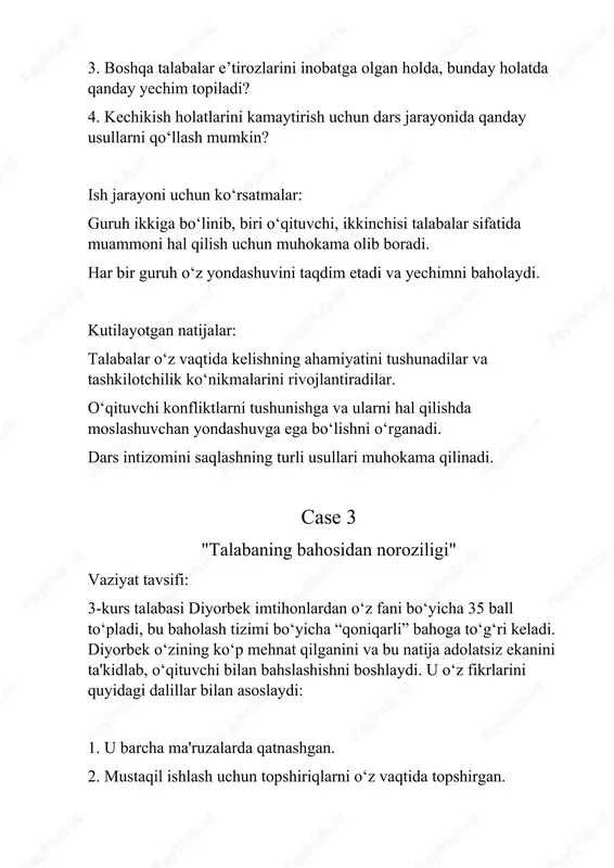 atida qabul qiladi va masala yanada kuchli tortishuvga aylanadi. vaziyatni muhokama qilish uchun savollar: 1. ushbu konfliktning asosiy sabablari nimada deb o‘ylaysiz? 2. o‘qituvchi va talaba o‘rtasidagi muloqotda qanday xatolar sodir bo‘lishi mumkin? 3. konfliktni konstruktiv tarzda hal qilish uchun qanday yondashuvlardan foydalanish mumkin? 4. o‘qituvchi baholash jarayonining adolatliligini qanday isbotlashi kerak? 5. talabaning his-tuyg‘ularini inobatga olgan holda, bu vaziyatni hal qilishning eng yaxshi usuli qanday bo‘lishi mumkin? ish jarayoni uchun ko‘rsatmalar: guruhlarga bo‘linib, o‘qituvchi va talaba rolining rolli o‘yin shaklida ifodalang. har bir guruh o‘z yondashuvini va konfliktni bartaraf etish bo‘yicha o‘z takliflarini taqdim qilsin. yakunida har bir guruh o‘z tahlilini qog‘ozga yozib, sinfga taqdim etsin. kutilayotgan natijalar: ishtirokchilar pedagogik konfliktning oldini olish va uni hal qilish bo‘yicha samarali usullarni o‘rganadilar. o‘qituvchi va talaba o‘rtasidagi muloqotni boshqarishda empatiya va xolislikning ahamiyatini tushunadilar. baholash jarayonlarida ochiqlik va muloqotning zarurligini anglaydilar.