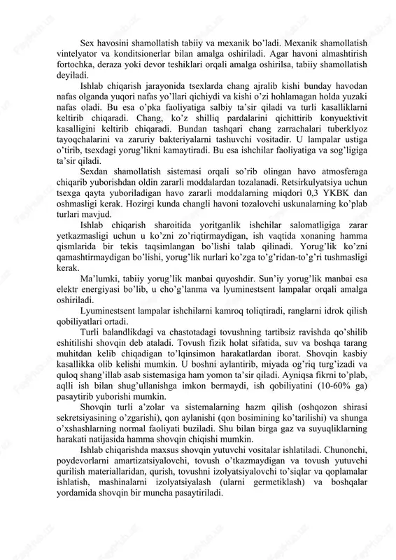 atlanishi, tepkining oldingi chetidan stul o’rindig’ining orqa chetigacha bo’lgan oraliq (gorizontal bo’lib) 650 mm. dan oshmasligi lozim. ish joylarida mikroiqlim omillari – harorat, nisbiy namlik, havoning tozaligi hamda atmosfera bosimi tashkil etadi. bunday muhit kishi organizmiga salbiy ta’sir qilib, uni sovitib yoki qizitib boradi. kishi organizmining me’yoriy harakati 36-37 gradus bo’ladi. organizm o’zi uchun zarur bo’lgan haroratni ta’minlab turish qobiliyatiga ega. sex havosining harorati yuqori bo’lganda qon tomirlari kengayib, teriga qon me’yoridan ko’p kela boshlaydi va atrof muhitga issiqlik uzatish bir muncha ko’payadi. shuning uchun issiq tsexlarda sal sho’rlangan gaz suvlari beriladi. sexlardagi havo harorati pasayganda, qon tomirlari torayib, teriga qonning kelishi susayadi va tanada tashqi muhitga issiqlik berishi kamayadi. kishi o’zini yaxshi his qilishi uchun harorat nisbiy namlik va havo harakati tezligi uyg’un bo’lishi zarur. odamlar bino ichida uzoq vaqt bo’lganlarida bino havosi og’irlashadi. shuning uchun binoni shamollatib, havosini almashtirib, iflos havoni chiqarib, tozasini kiritish zarurati tug’iladi. sex havosini …
