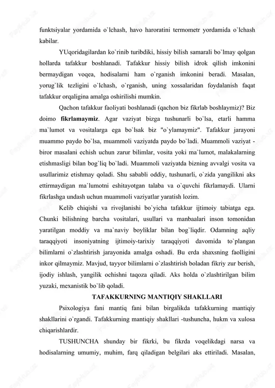 a o`zlashtirilgan bilim yuzaki, mexanistik bo`lib qoladi. tafakkurning mantiqiy shakllari psixologiya fani mantiq fani bilan birgalikda tafakkurning mantiqiy shakllarini o`rgandi. tafakkurning mantiqiy shakllari -tushuncha, hukm va xulosa chiqarishlardir. tushuncha shunday bir fikrki, bu fikrda voqelikdagi narsa va hodisalarning umumiy, muhim, farq qiladigan belgilari aks ettiriladi. masalan, odam tushunchasi uning mehnat faoliyati, mehnat qurollarini ishlab chiqarish, nutq, inson ongi va shular kabi nihoyatda muhim belgilarni o`zida mujassamlashtirgan. mana shu belgilar bilan odam hayvonlardan farq qiladi. tushunchalarning mazmuni hukmlarda aks ettiriladi. hukm narsa va hodisalar o`rtasidagi mavjud bog`lanishlarning yoki shu narsa va hodisalarga xos bo`lgan xususiyat va belgilari o`rtasidagi bog`lanishlarni o`zida aks ettiruvchi tafakkur shakli. hukmlar ob`ektiv voqelikni qanday aks ettirishlariga qarab chin va yolg`on bo`lishi mumkin. chin - "toshkent o`zbekistonning poytaxti". yolg`on - "hech qanday uchburchak o`tkir burchakka ega bo`la olmaydi". hukmlar umumiy, ju`ziy va yakka bo`ladilar. umumiy hukmda aks ettirilgan xususiyat va bog`lanishlar biror sinfdagi barcha narsalarga taalluqli bo`ladi. "barcha …