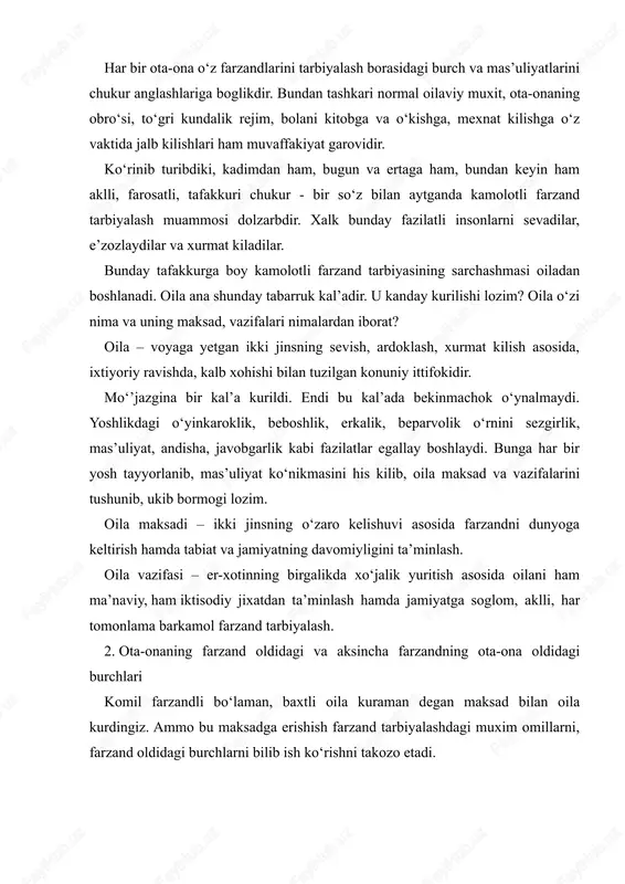 hamda jamiyatga soglom, aklli, har tomonlama barkamol farzand tarbiyalash. 2. ota-onaning farzand oldidagi va aksincha farzandning ota-ona oldidagi burchlari komil farzandli bo‘laman, baxtli oila kuraman degan maksad bilan oila kurdingiz. ammo bu maksadga erishish farzand tarbiyalashdagi muxim omillarni, farzand oldidagi burchlarni bilib ish ko‘rishni takozo etadi. ota-onaning farzand oldidagi burchlari farzandga chiroyli ism ko‘yish (farzandingiz o‘z ismini o‘zgalarga aytganda orlanmasin); savodini chikarish, iktidoriga karab bilim berish, imkoniyatiga yarasha o‘kitish va kasb-xunar o‘rgatish; - uylantirish. turmushga chikarish; - uyli-joyli kilish; - farzandlar orasidagi meros taksimotida adolatli bo‘lish. farzandning ota-ona oldidagi burchlari - ota-onaning pand-nasixatlariga kulok solish, ularga har doim yordam berish, mexribon, e’tiborli bo‘lish, oila ishlariga ham ma’naviy, ham iktisodiy yordam berish; - har bir farzand o‘z singil va ukalariga mexribon, yo‘lboshchi va yo‘ldosh, odobda, axlokda, ishda, ilm-xunar o‘rganishda o‘rnak bo‘lish; - ota-onalarining nimaga muxtoj ekanliklarini kalban his kilish, ularga bu borada amaliy mexribonlik ko‘rsatish; -oilaga berayotgan ma’naviy va iktisodiy yordamini …