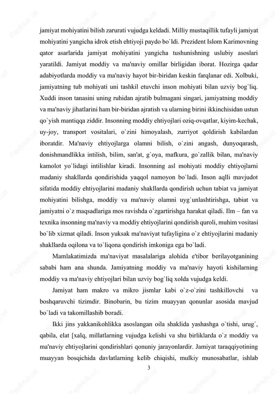 ish, o`zini angash, dunyoqarash, donishmandlikka intilish, bilim, san'at, g`oya, mafkura, go`zallik bilan, ma'naviy kamolot yo`lidagi intilishlar kiradi. insonning asl mohiyati moddiy ehtiyojlarni madaniy shakllarda qondirishida yaqqol namoyon bo`ladi. inson aqlli mavjudot sifatida moddiy ehtiyojlarini madaniy shakllarda qondirish uchun tabiat va jamiyat mohiyatini bilishga, moddiy va ma'naviy olamni uyg`unlashtirishga, tabiat va jamiyatni o`z maqsadlariga mos ravishda o`zgartirishga harakat qiladi. ilm – fan va texnika insonning ma'naviy va moddiy ehtiyojlarini qondirish quroli, muhim vositasi bo`lib xizmat qiladi. inson yuksak ma'naviyat tufayligina o`z ehtiyojlarini madaniy shakllarda oqilona va to`liqona qondirish imkoniga ega bo`ladi. mamlakatimizda ma'naviyat masalalariga alohida e'tibor berilayotganining sababi ham ana shunda. jamiyatning moddiy va ma'naviy hayoti kishilarning moddiy va ma'naviy ehtiyojlari bilan uzviy bog`liq xolda vujudga keldi. jamiyat ham makro va mikro jismlar kabi o`z-o`zini tashkillovchi va boshqaruvchi tizimdir. binobarin, bu tizim muayyan qonunlar asosida mavjud bo`ladi va takomillashib boradi. ikki jins yakkanikohlikka asoslangan oila shaklida yashashga o`tishi, urug`, qabila, elat …