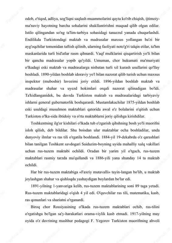 ma'qullandi va 1886-yili yana shunday 14 ta maktab ochildi. har bir rus-tuzem maktabiga «faxriy mutavalli» tayin-langan bo'lib, u maktab joylashgan shahar va qishloqda yashaydigan boylardan bo'lar edi. 1891-yilning 1-yanvariga kelib, rus-tuzem maktablarining soni 89 taga yetadi. rus-tuzem maktablaridagi o'qish 4 yil edi. o'quvchilar ras tili, matematika, kasb, ras qonunlari va shariatni o'rganardi. biroq chor rossiyasining o'lkada rus-tuzem maktablari ochib, ras-tilini o'rgatishga bo'lgan sa'y-harakatlari orama-viylik kasb etmadi. 1917-yilning may oyida o'z davrining mashhur pedagogi f. yegorov turkiston maorifming ahvoli to'g'risida shunday xulosaga kelgan edi: 1. rus-tuzem maktablari tashkil etilishidan ko'zlangan maqsadga erisha olmadi. normal aqliy rivojlanishni bera olmadi, ras tilini to'g'ri o'rgata olmadi, musulmon diniy ta'hmoti asoslarini ongli tushunishga xalaqit qila olmadi. 1. boshqa nohukumat maktablarning mavjudligi tuzem-chilarning keng ta'lim olishiga to'sqinlik qildi. shu boisdan 1917-yil 9-14-mayda toshkent shahrida bo'lib o'tgan o'lka o'qituvchilarining 1-qurultoyi kun tartibiga turkiston o'lkasi aholisi uchun muhim bo'lgan rus-tuzem maktablarini tahlil etish to'g'risida masala kiritildi. qurultoyning raisi …