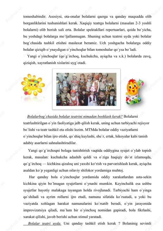 adi, o`yin jarayonida improvizatsiya qiladi, ma`lum bir o`yinchoq nomidan gapiradi, bola fikrlashi, xarakat qilishi, javob berishi uchun stimul yaratadi. bolalar teatri uyda. uni qanday tashkil etish kerak ? bolaninig sevimli o`yinchog`idan ota-onalar uy teatri qahramonini yaratishi darkor, ushbu o`yinchoq bilan har kuni qiziqarli sarguzashtlar ro`y berishini kuzatish mumkin. ota-onalar bfarzandining o‘yinchoq qahramoni bilan muloqot doirasini boshqa o`yinchoqlarni qo`shgan xolda kengaytirib borishi maqsadga muvofiqdir. bolalar bog`chasida bolalar teatri. ertaklar asosidagi turli xil teatrlashtirilgan tomoshalar bolalarni o`ziga jalb etadi, chunki sahna ko‘rinishlari tushunarli va qiziqarli. teatrlashtirilgan tomoshalar bolalarda tashabbuskorlikni, mas`uliyatni shakllantirishga yordam beradi, yaxshi bilan yomonni farqlashni, nutq, mimika, imo-ishora, muloqot madaniyatini, malakalarini rivojlantiradi, bolani teatr san`atining sehrli olamiga olib kiradi. bog`chada bunday o`yinchoqlar ishtirokidagi improvizatsiya-o`yinlari "o`yinchoq teatri" deb ataladi. asosiysi— bolani improvizatsiya dialogiga qo`shish natijasida, o`yinchoq va bolaning xarakatlari ortadi. shu asnoda bola teatrlashtirilgan foaliyatda ma`lum bir o`yin usullarini o`rganadi, tasavvuri, fantaziyasi faollashadi, ijodkorlik elementlari namoyon bo`ladi. bolalarga sahnalashtirish faoliyatida ijodiy …
