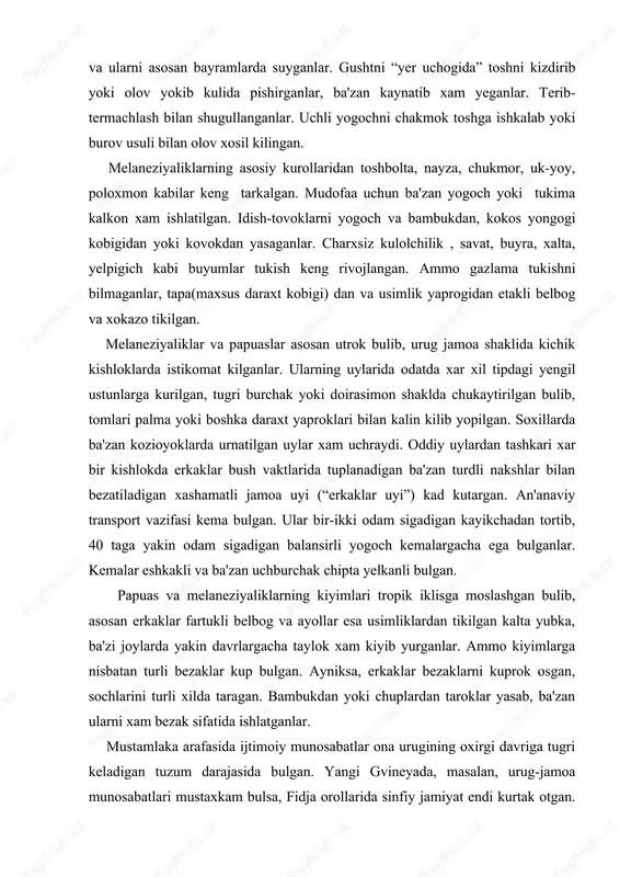 mo kiyimlarga nisbatan turli bezaklar kup bulgan. ayniksa, erkaklar bezaklarni kuprok osgan, sochlarini turli xilda taragan. bambukdan yoki chuplardan taroklar yasab, ba'zan ularni xam bezak sifatida ishlatganlar. mustamlaka arafasida ijtimoiy munosabatlar ona urugining oxirgi davriga tugri keladigan tuzum darajasida bulgan. yangi gvineyada, masalan, urug-jamoa munosabatlari mustaxkam bulsa, fidja orollarida sinfiy jamiyat endi kurtak otgan. katta orollarning axolisi kabilalarga bulingan, urug jamoasi esa uning asosini tashkil kilgan. mulk formasi bir oz murakkab: yer jamoaniki bulsa-da, undan foydalanish individual xarakterga ega, xar kim, xatto bola xam, uzi ekkan mevali daraxtiga ega bulgan. uy va uning jixozlari, kurollar shaxsiy mulk , katta kemalar esa jamoaga tegishli bulgan. boylik orttirish uziga xos xususiyatga ega bulgan: kimda ildizmevali ekinlardan yams, buyra yoki chuchka podasi bulsa, shu kishi boy xisoblangan va jamiyatda xurmati baland bulgan. meros ona urugi tomonidan va kabilalararo munosabatlar natural savdo va nikox shaklida amalga oshirilgan. janubiy va sharkiy orollarda yashovchi melaneziyaliklar jamoasida …